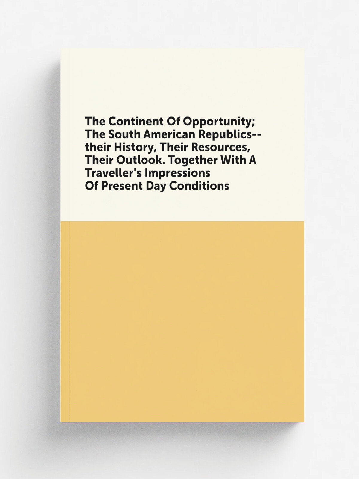 The Continent Of Opportunity; The South American Republics--their History, Their Resources, Their Outlook. Together With A Traveller's Impressions Of…