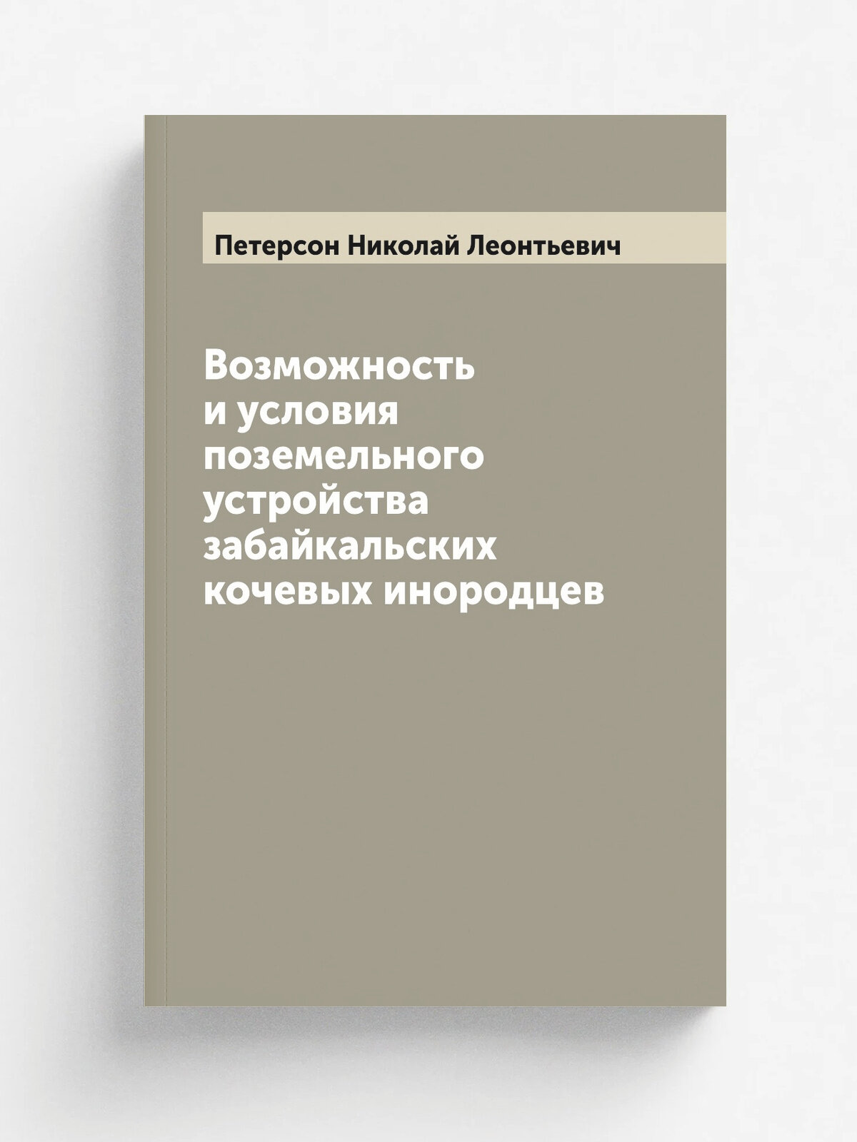 Возможность и условия поземельного устройства забайкальских кочевых инородцев | Петерсон Николай Леонтьевич | 1901 | Санкт-Петербург: Государственное…