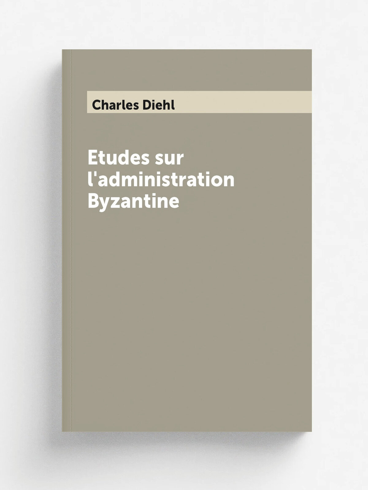Etudes sur l'administration Byzantine | Charles Diehl | 1888 | Ernest Thorin | Репринт