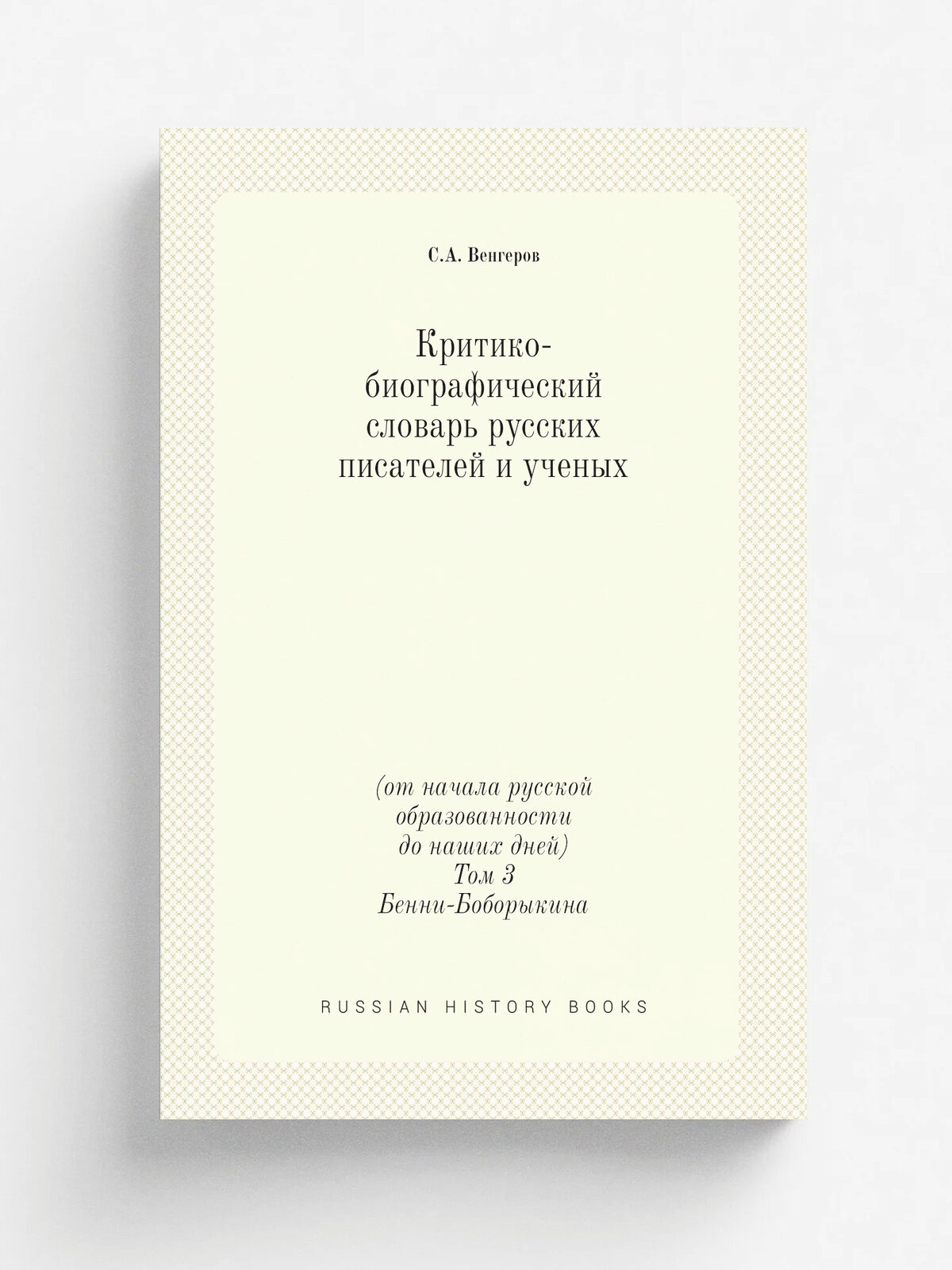 Критико-биографический словарь русских писателей и ученых. (от начала русской образованности до наших дней) Том 3. Бенни-Боборыкина | С. А. Венгеров |…