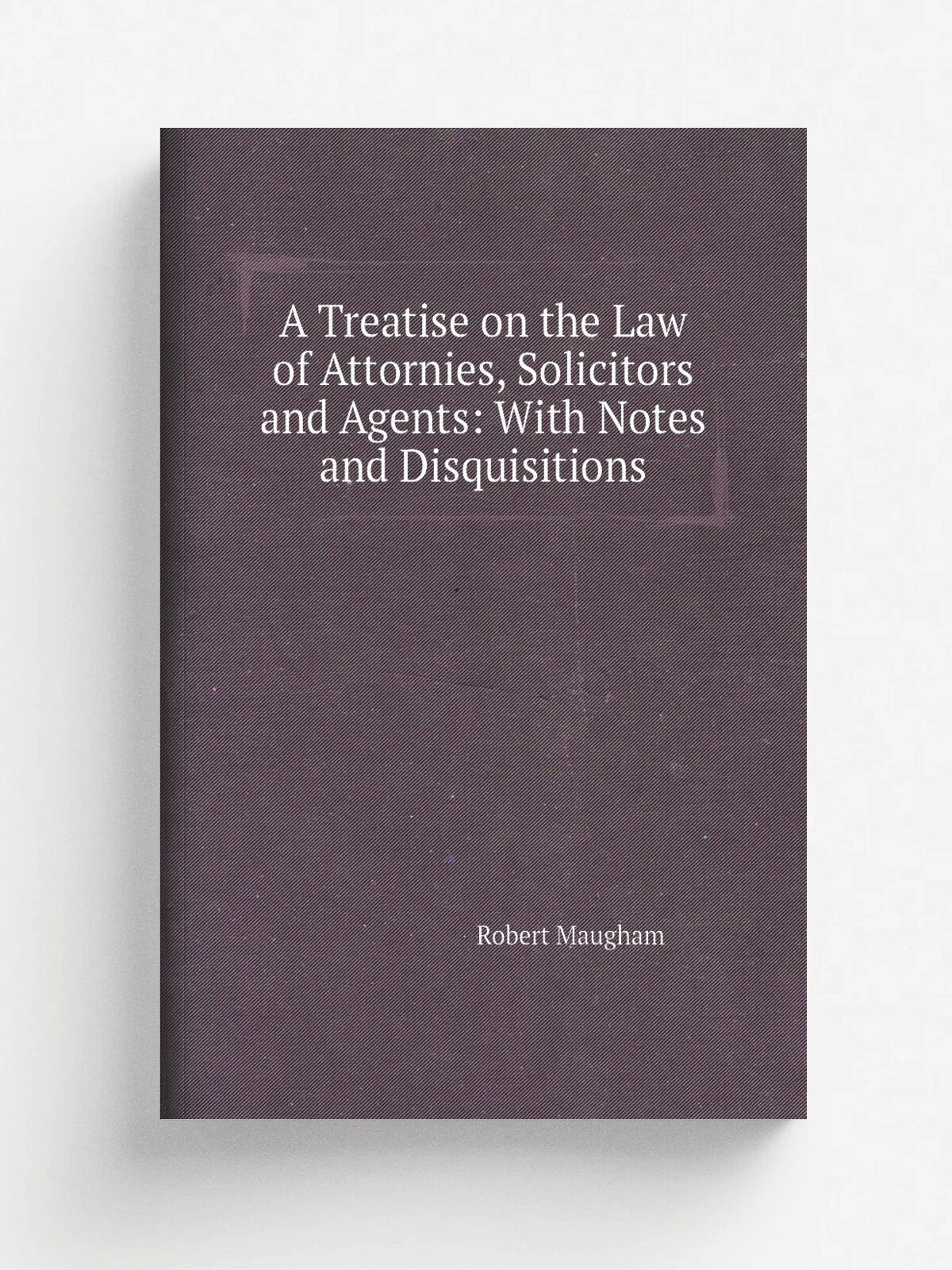 A Treatise on the Law of Attornies, Solicitors and Agents: With Notes and Disquisitions
