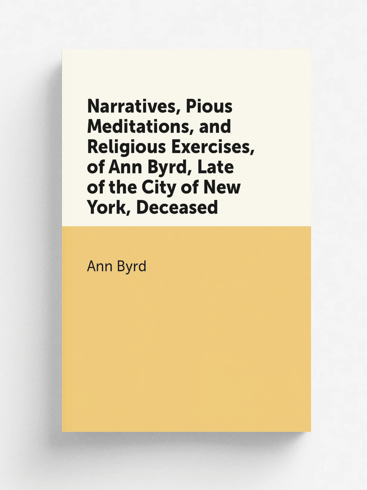 Narratives, Pious Meditations, and Religious Exercises, of Ann Byrd, Late of the City of New York, Deceased | Ann Byrd | Репринт