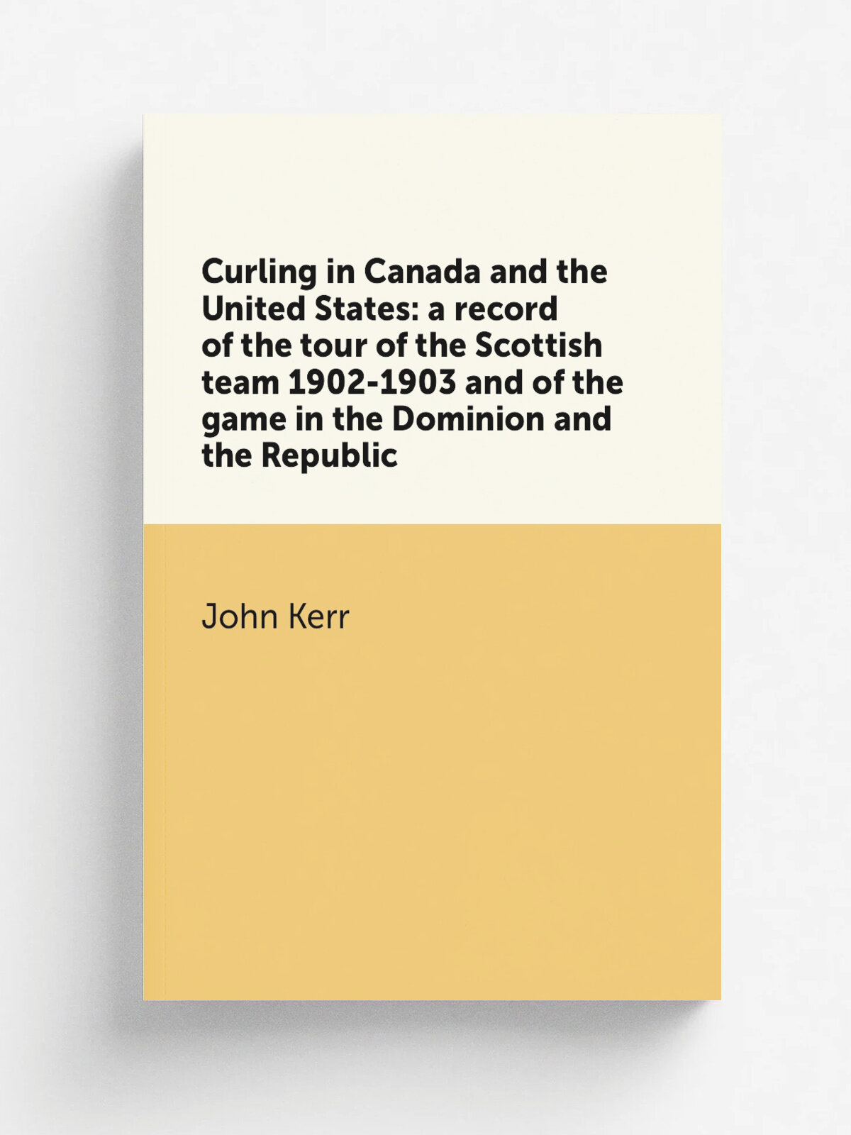 Curling in Canada and the United States: a record of the tour of the Scottish team 1902-1903 and of the game in the Dominion and the Republic | John …