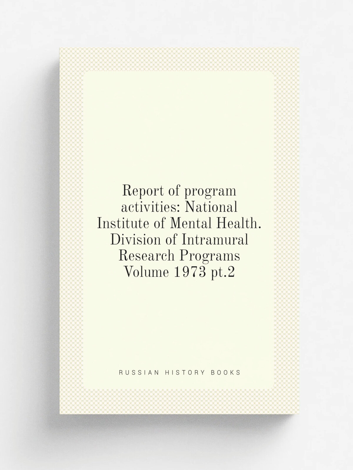 Report of program activities: National Institute of Mental Health. Division of Intramural Research Programs Volume 1973 pt.2 | Репринт