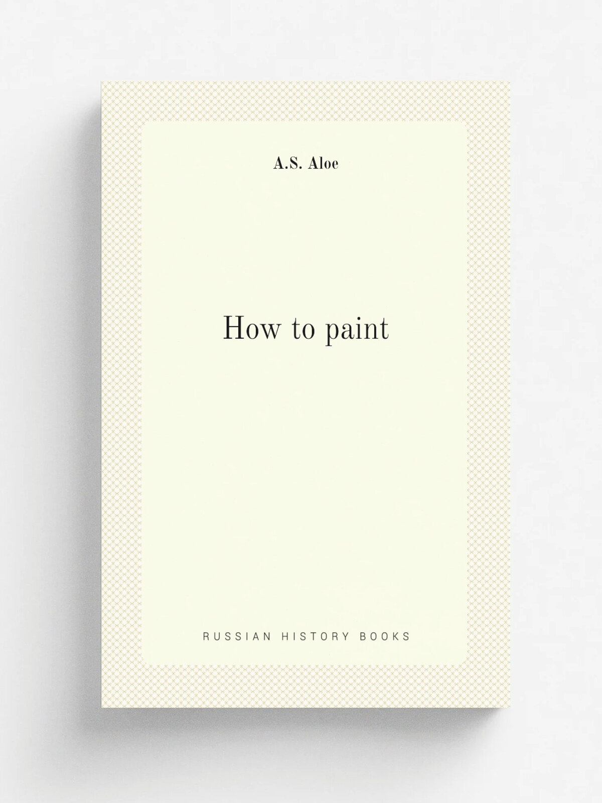 How to paint | A.S. Aloe | 1894 | A.S. Aloe Company, St. Louis | Репринт
