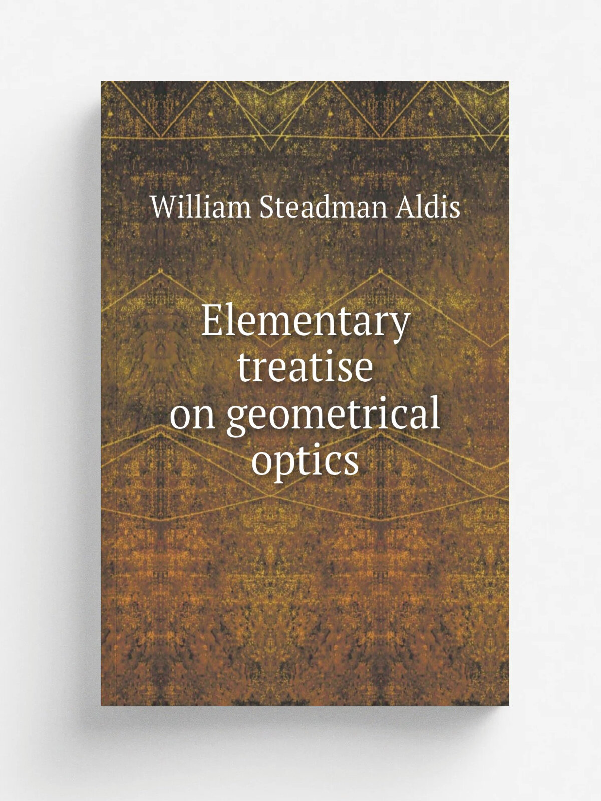 Elementary treatise on geometrical optics | William Steadman Aldis | Репринт