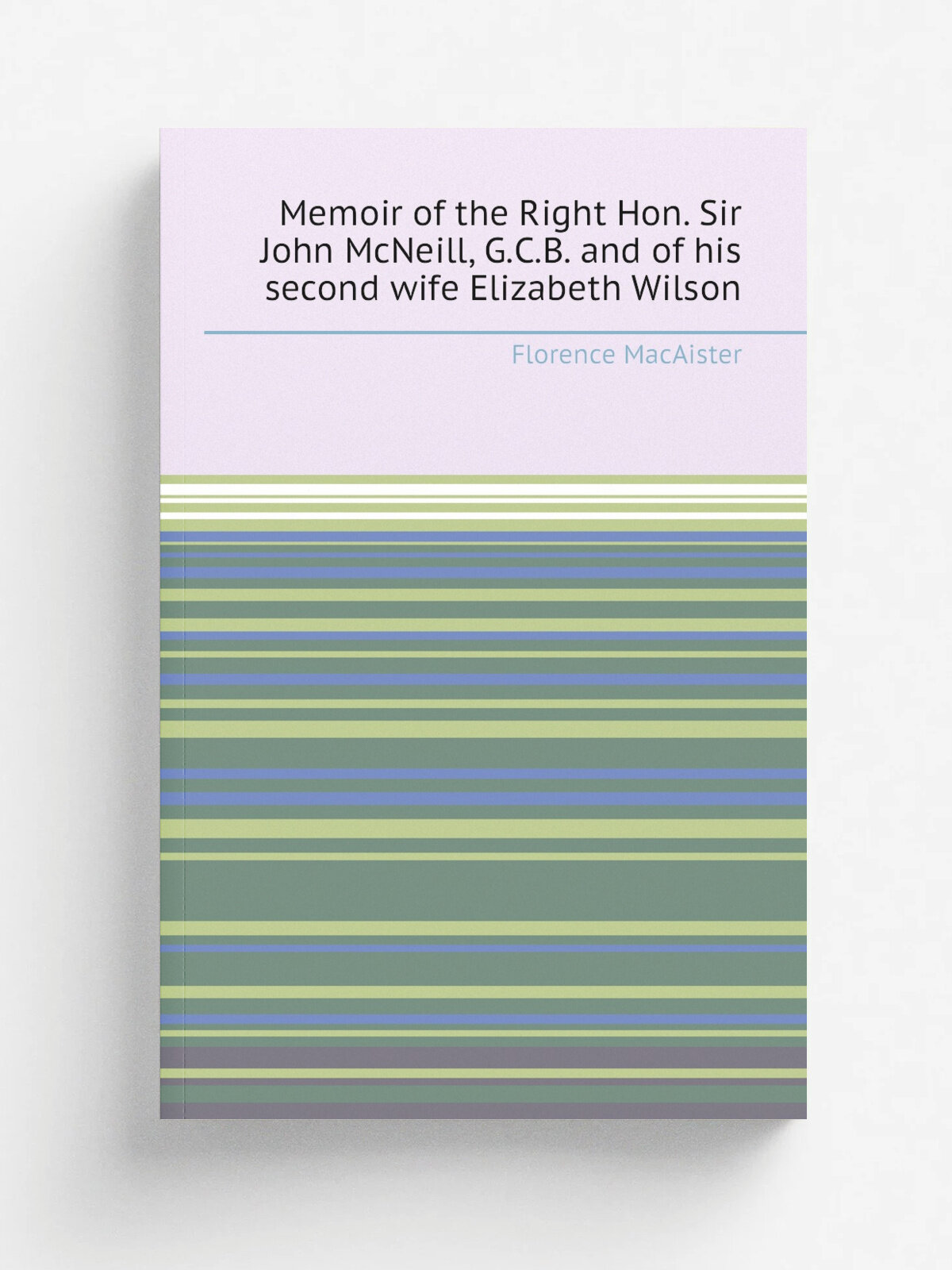Memoir of the Right Hon. Sir John McNeill, G.C.B. and of his second wife Elizabeth Wilson | Florence MacAister | 1910 | London : John Murray | Репринт