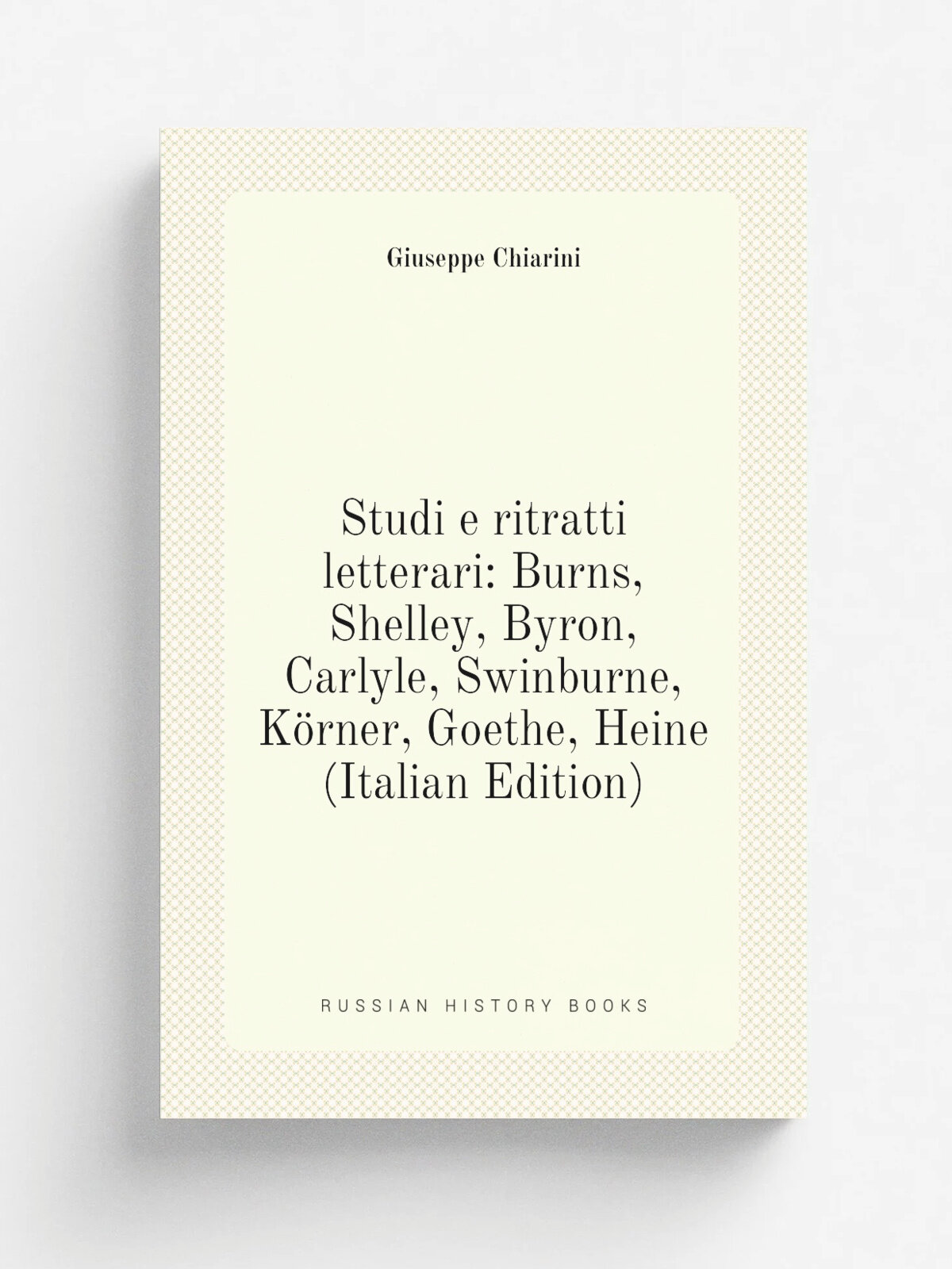 Studi e ritratti letterari: Burns, Shelley, Byron, Carlyle, Swinburne, K.rner, Goethe, Heine (Italian Edition) | Giuseppe Chiarini | Репринт