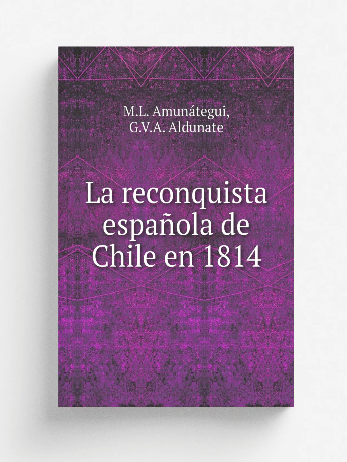 La reconquista espa.ola de Chile en 1814 | M.L. Amun.tegui | 1922 | Madrid : Editorial-Am. rica | Репринт