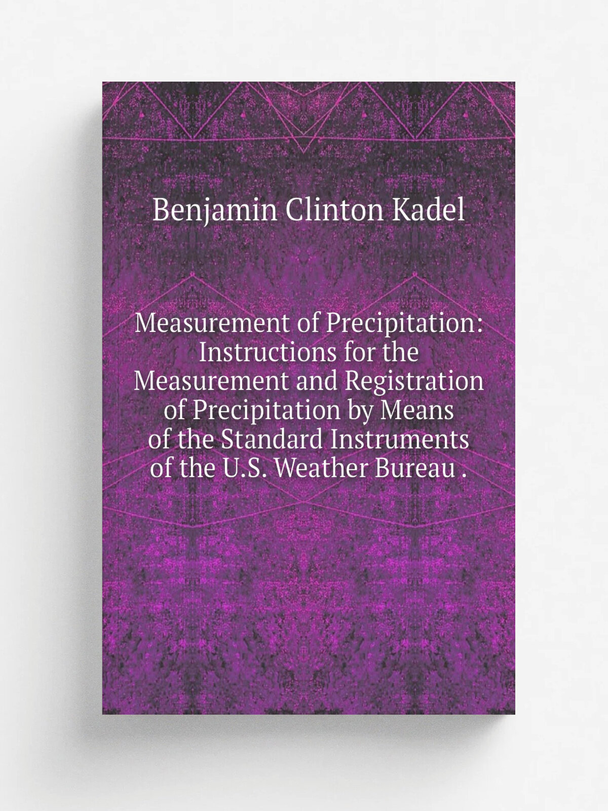 Measurement of Precipitation: Instructions for the Measurement and Registration of Precipitation by Means of the Standard Instruments of the U.S. Wea…