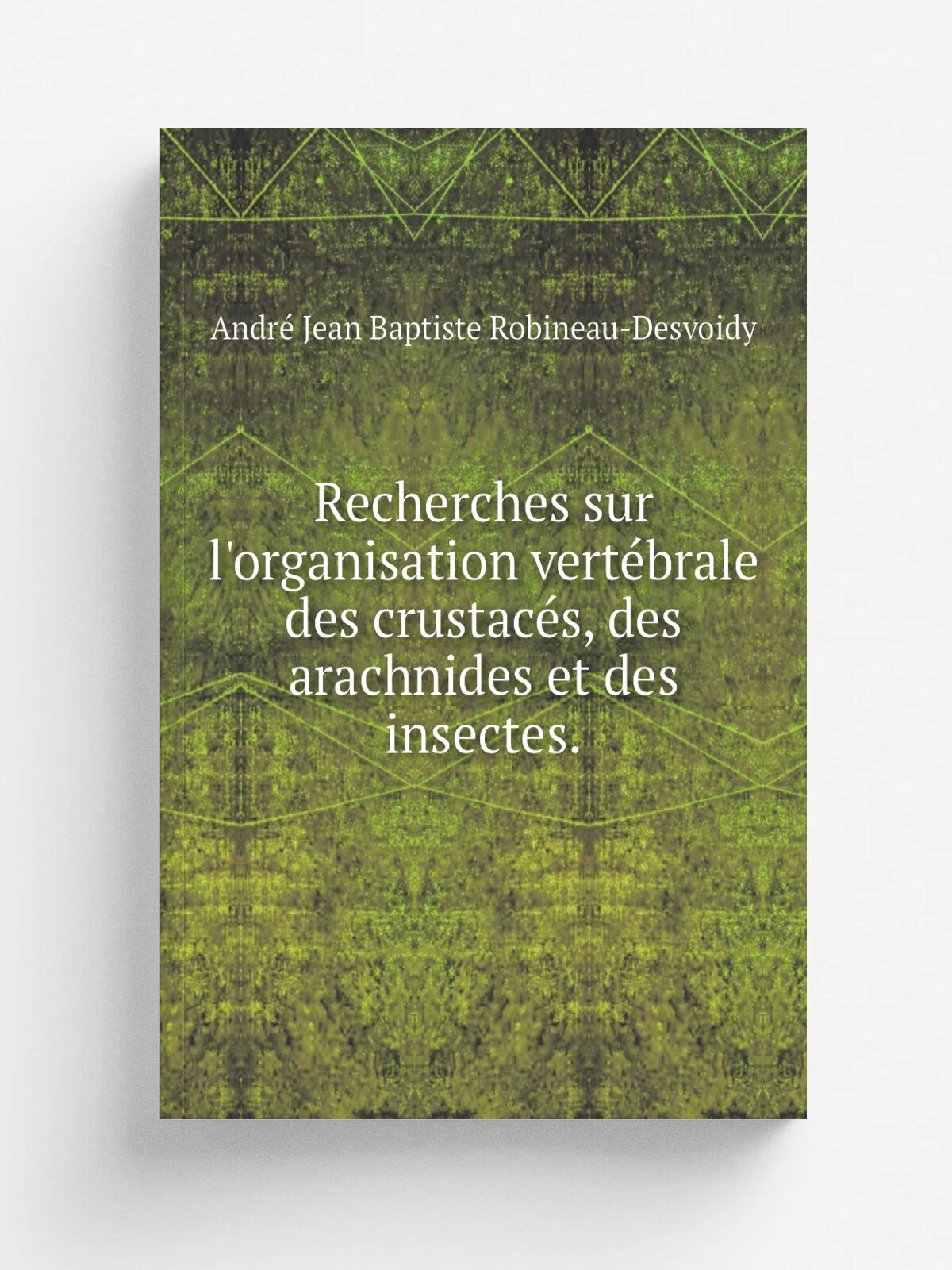 Recherches sur l'organisation vert.brale des crustac.s, des arachnides et des insectes. | Andr. Jean Baptiste Robineau-Desvoidy | 1828 | Comp.re Jeun…