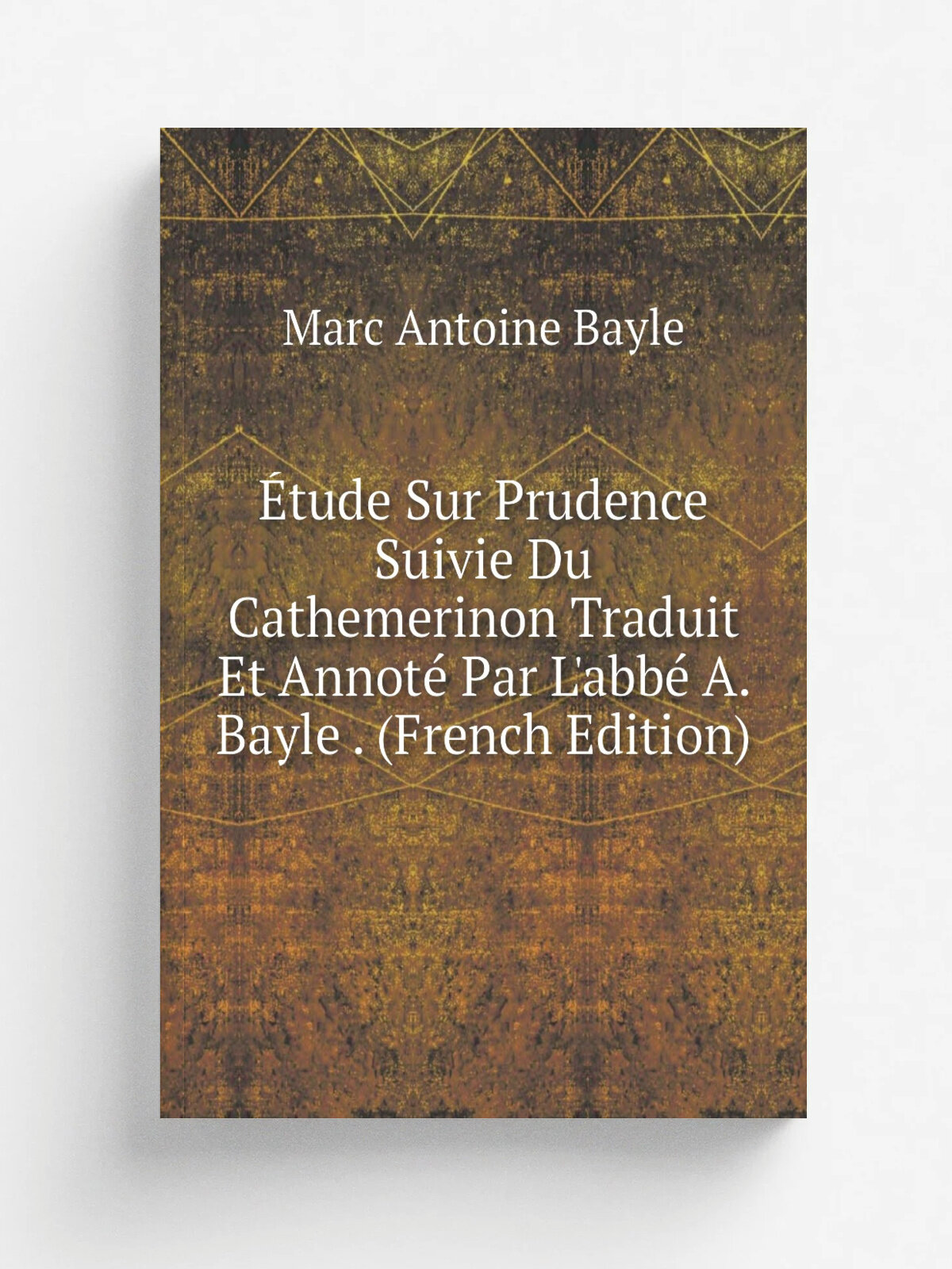 . tude Sur Prudence Suivie Du Cathemerinon Traduit Et Annot. Par L'abb. A. Bayle . (French Edition) | Marc Antoine Bayle | Репринт