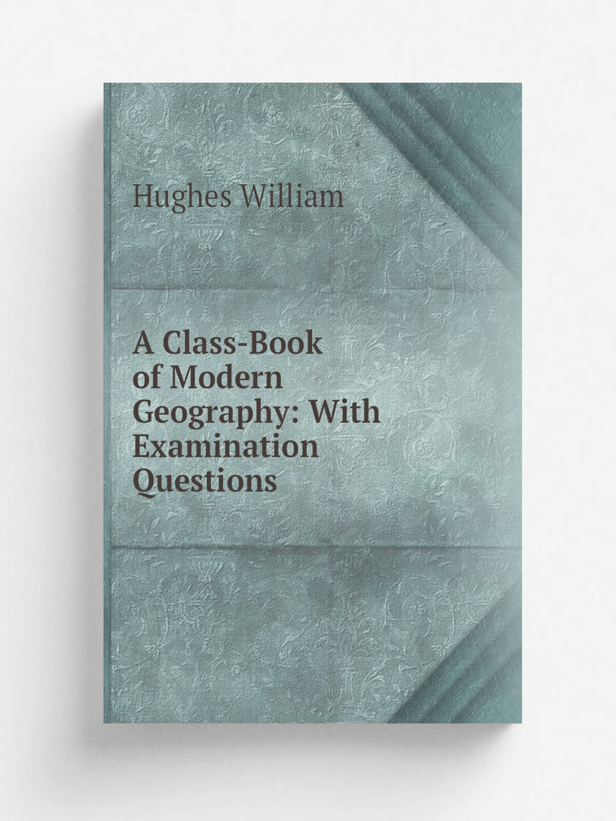 A Class-Book of Modern Geography: With Examination Questions | Hughes William | Репринт