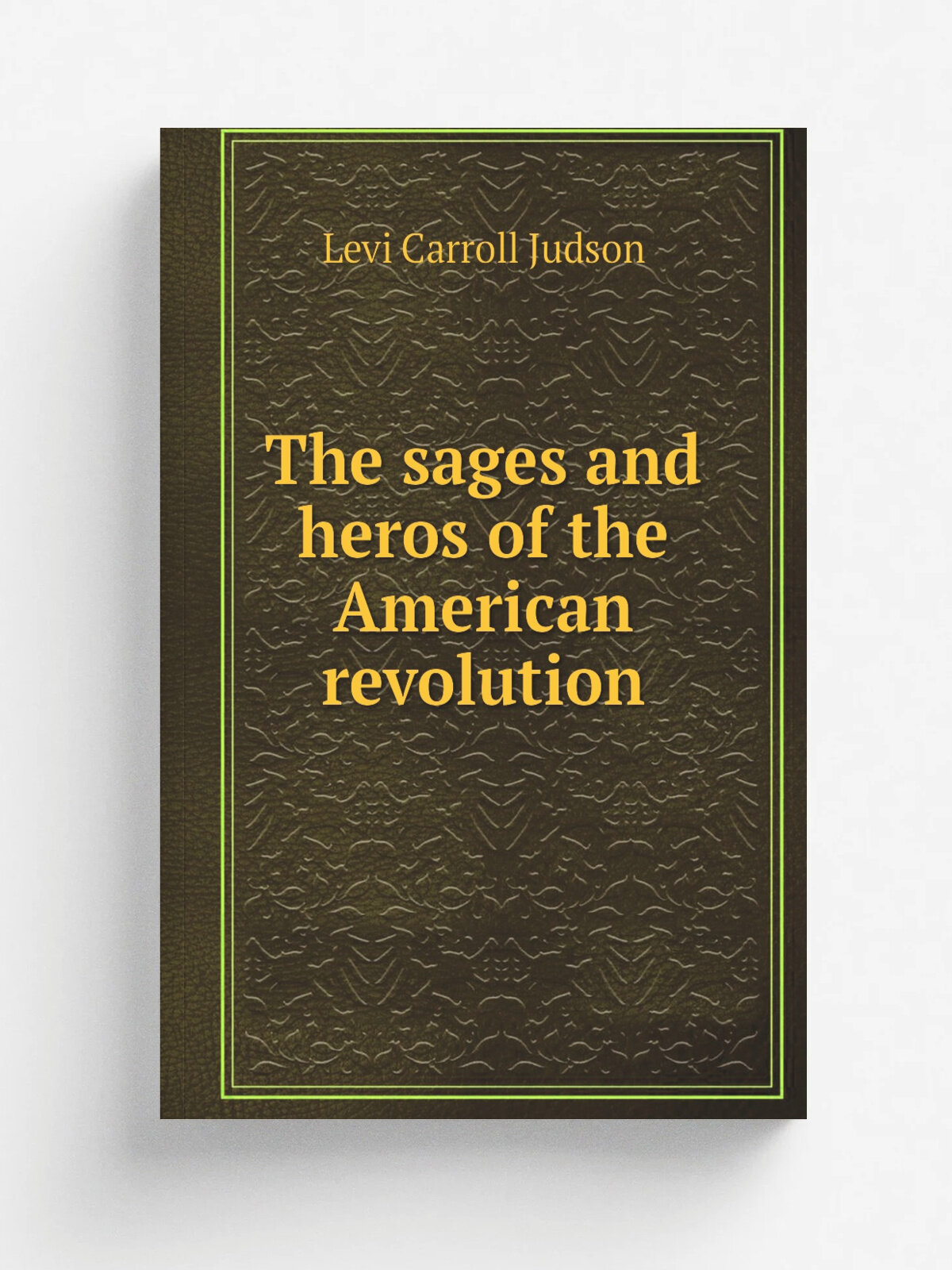 The sages and heros of the American revolution | Levi Carroll Judson | 1852 | Philadelphia : The author | Репринт