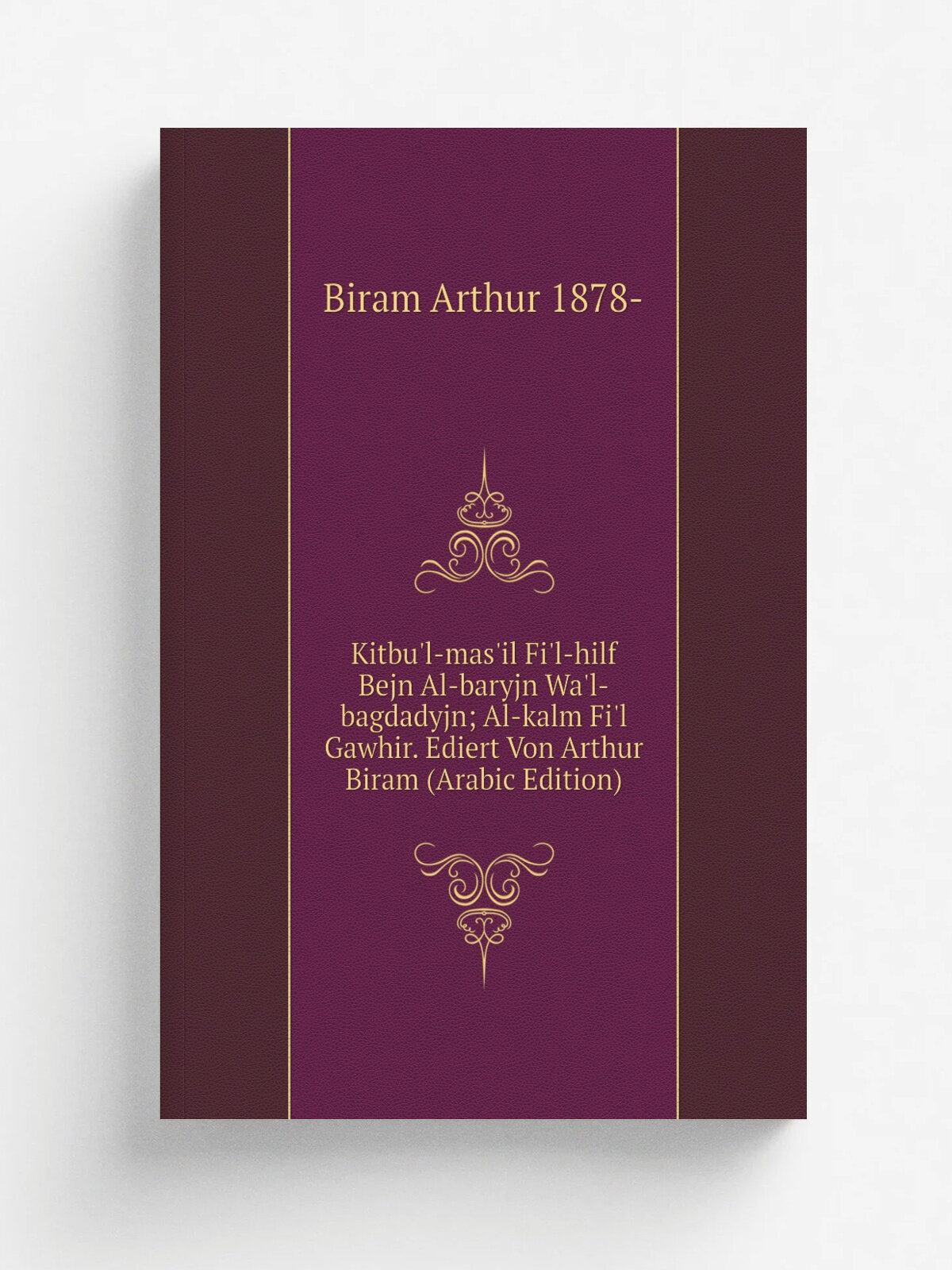 Kitbu'l-mas'il Fi'l-hilf Bejn Al-baryjn Wa'l-bagdadyjn; Al-kalm Fi'l Gawhir. Ediert Von Arthur Biram (Arabic Edition) | Biram Arthur 1878- | Репринт