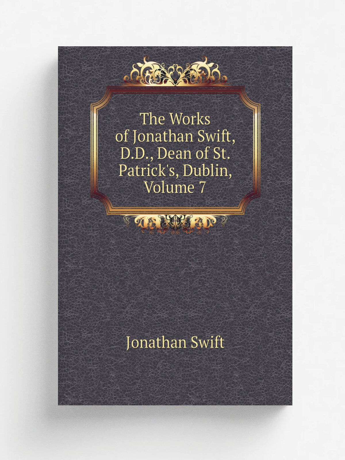 The Works of Jonathan Swift, D.D, Dean of St. Patrick's, Dublin, Volume 7
