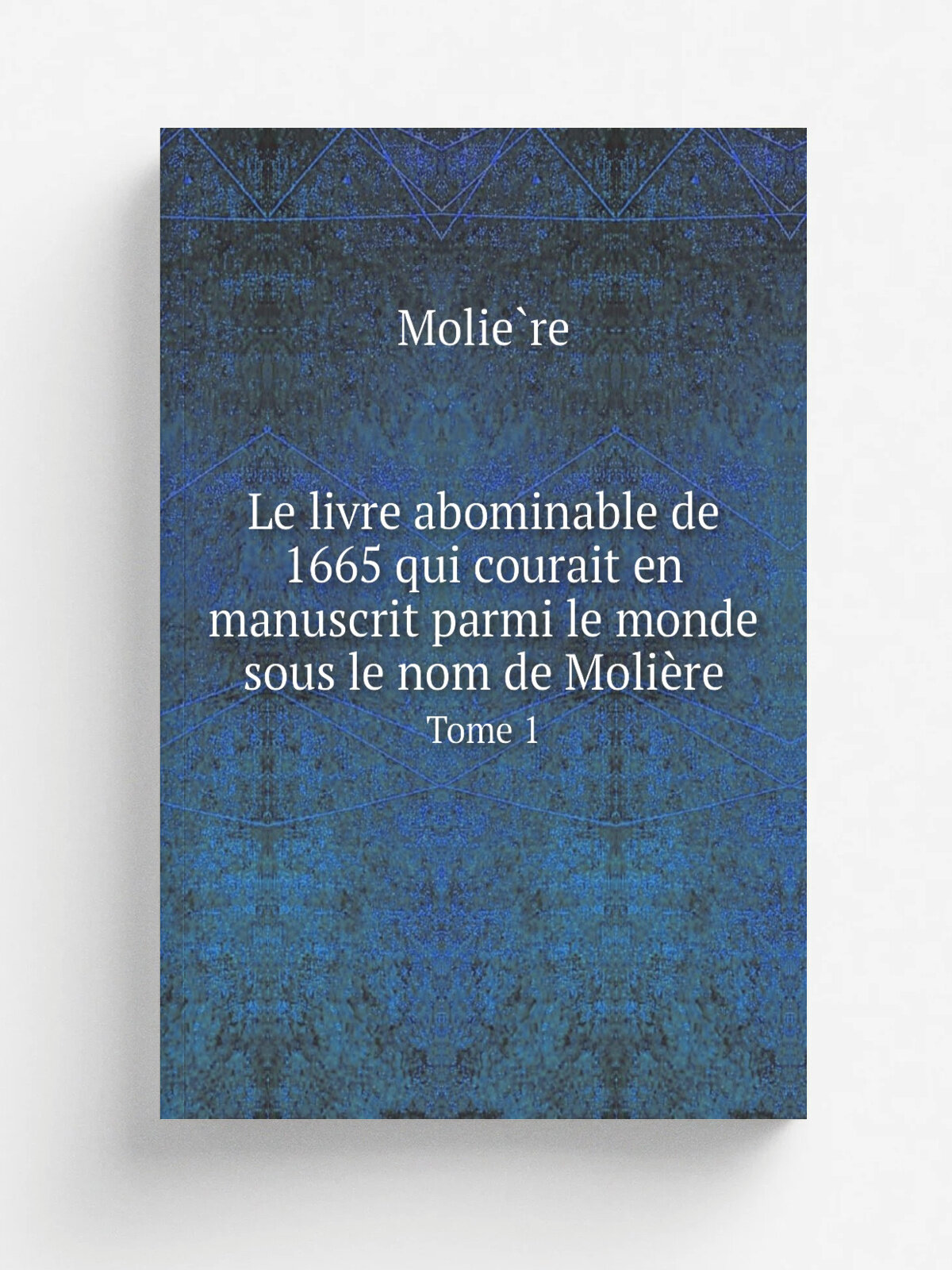 Le livre abominable de 1665 qui courait en manuscrit parmi le monde sous le nom de Moli.re. Tome 1 | Molie.re | 1883 | Paris : Firmin-Didot | Репринт
