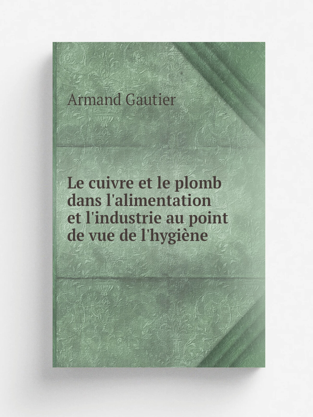 Le cuivre et le plomb dans l'alimentation et l'industrie au point de vue de l'hygi. ne | Armand Gautier | 1883 | Paris, Bailli.re | Репринт