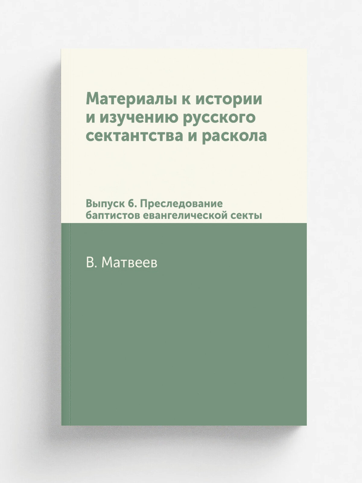 Материалы к истории и изучению русского сектантства и раскола. Выпуск 6. Преследование баптистов евангелической секты