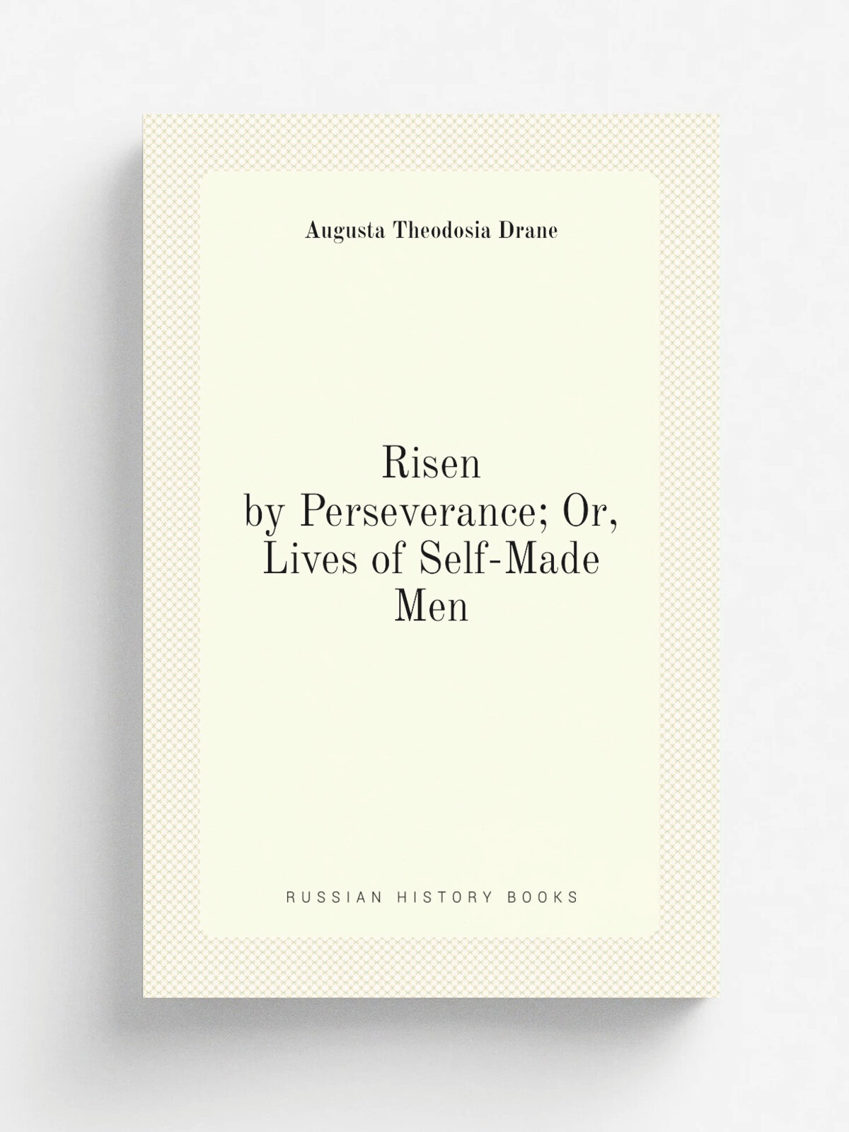 Risen by Perseverance; Or, Lives of Self-Made Men | Augusta Theodosia Drane | Репринт