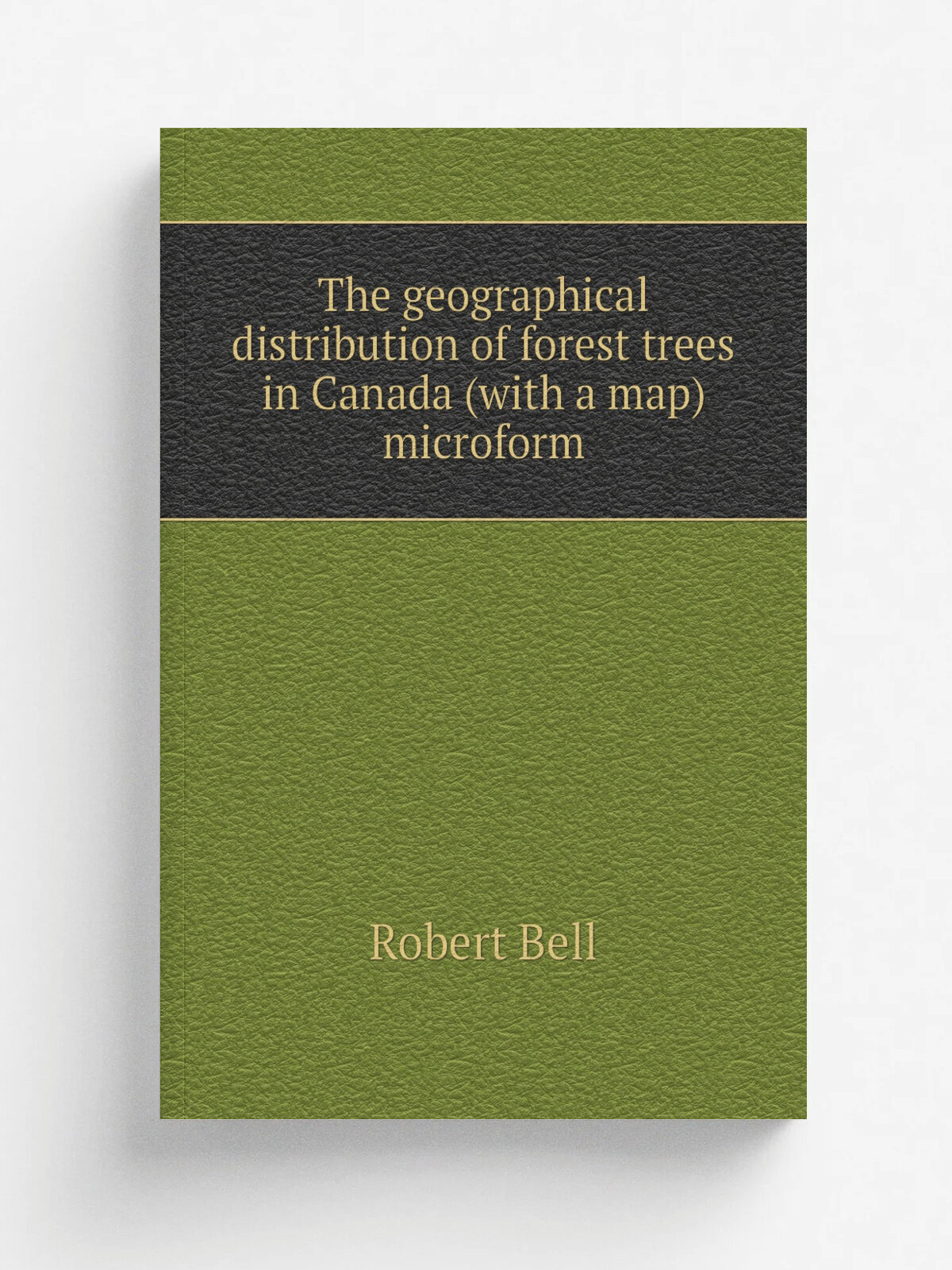 The geographical distribution of forest trees in Canada (with a map) microform | Robert Bell | 1897 | .S.l. : s.n. | Репринт