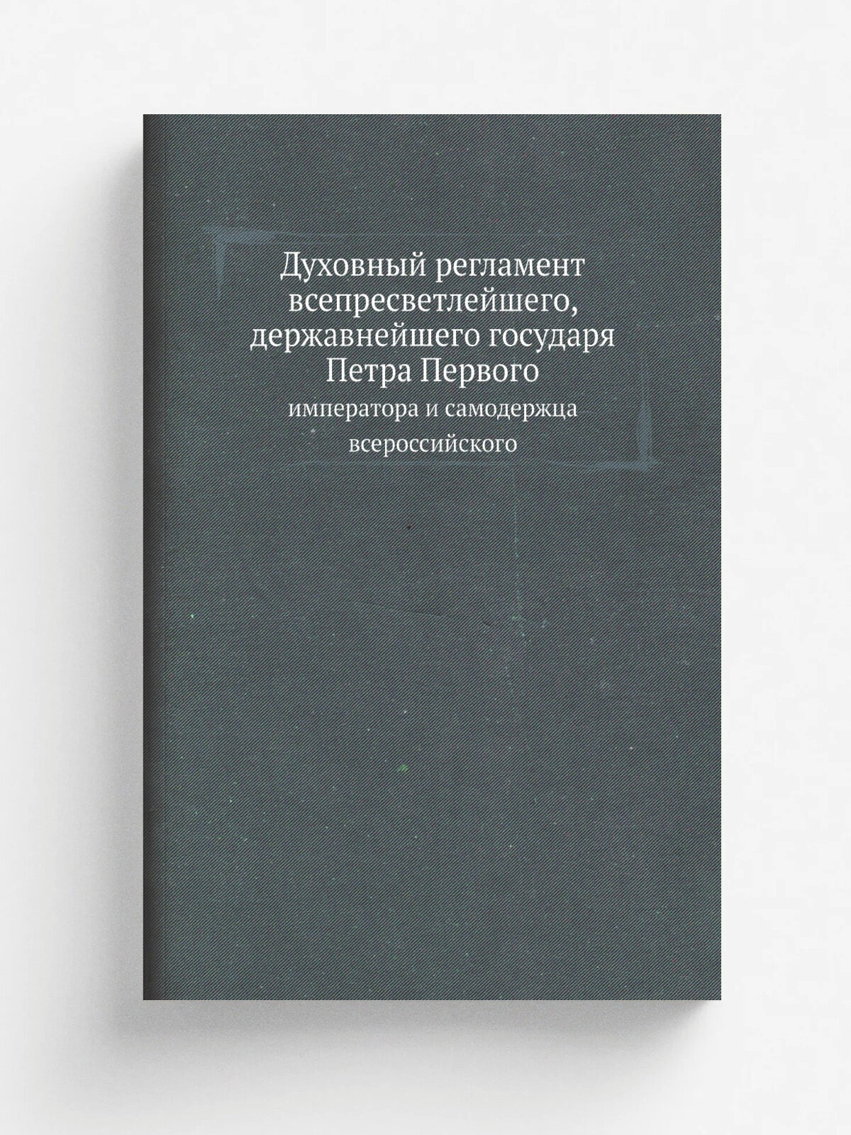 Духовный регламент всепресветлейшего, державнейшего государя Петра Первого, императора и самодержца всероссийского