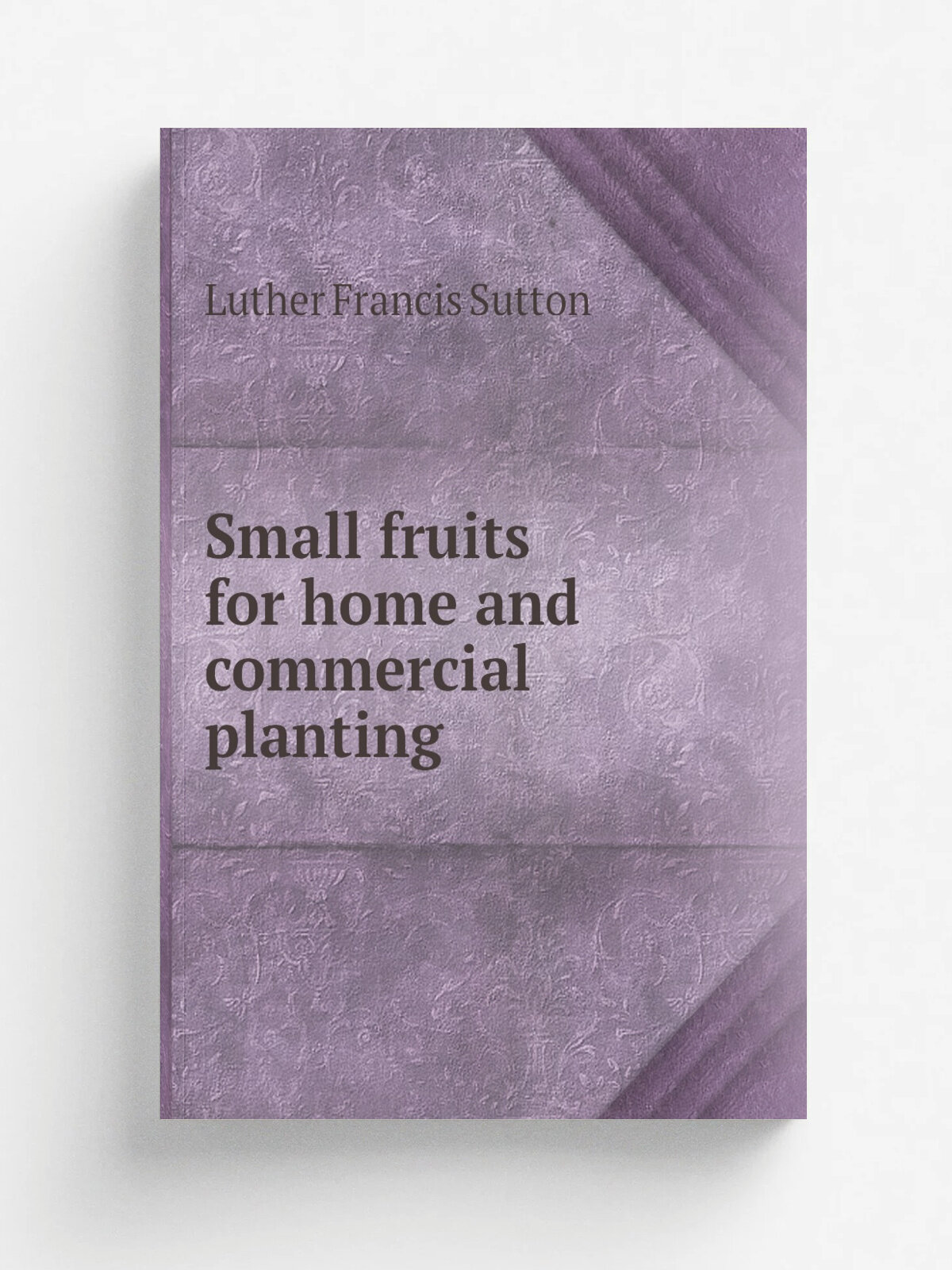 Small fruits for home and commercial planting | Luther Francis Sutton | 1915 | West Virginia University. Agricultural Experiment Station | Репринт
