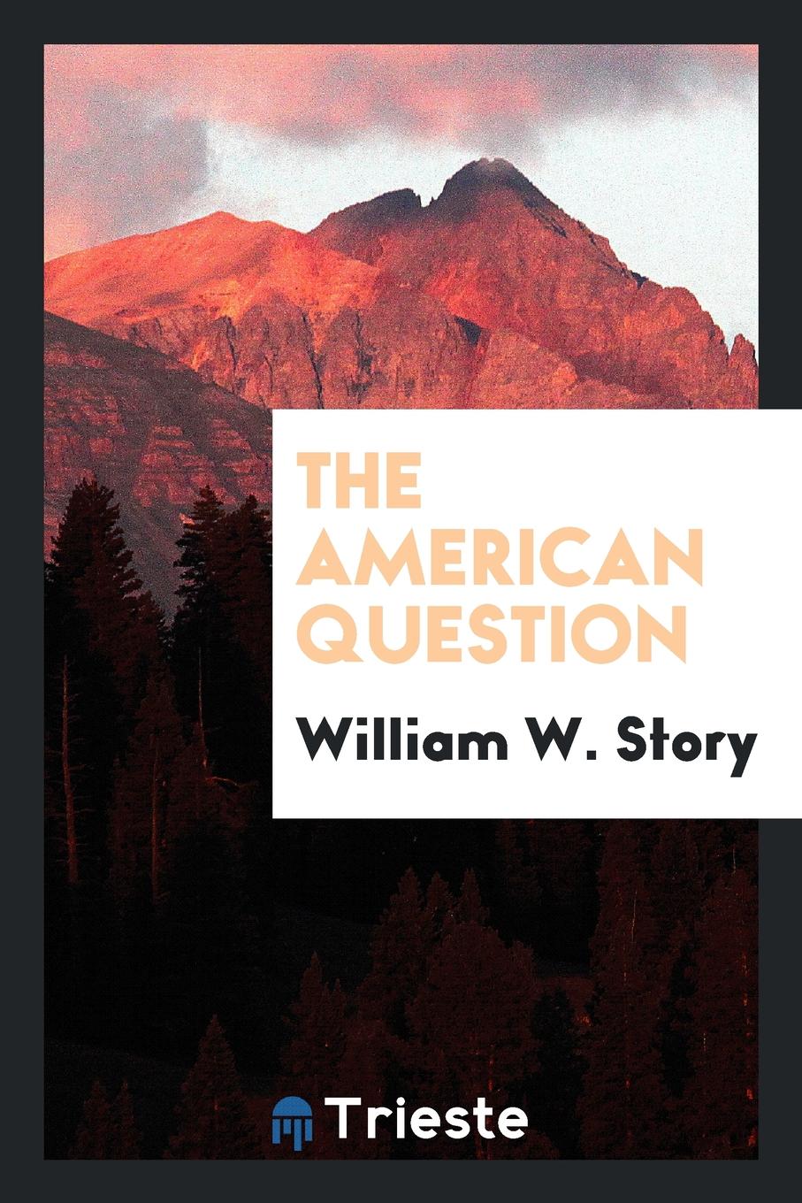 The American Question | William W. Story | Trieste Publishing Pty Ltd, 2018 | Английский язык