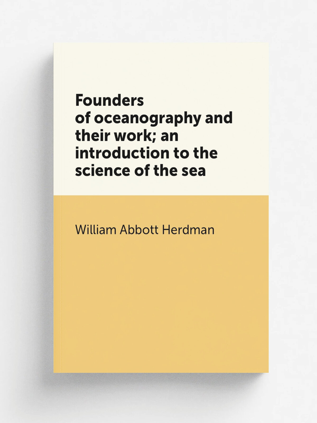 Founders of oceanography and their work; an introduction to the science of the sea | William Abbott Herdman | Репринт