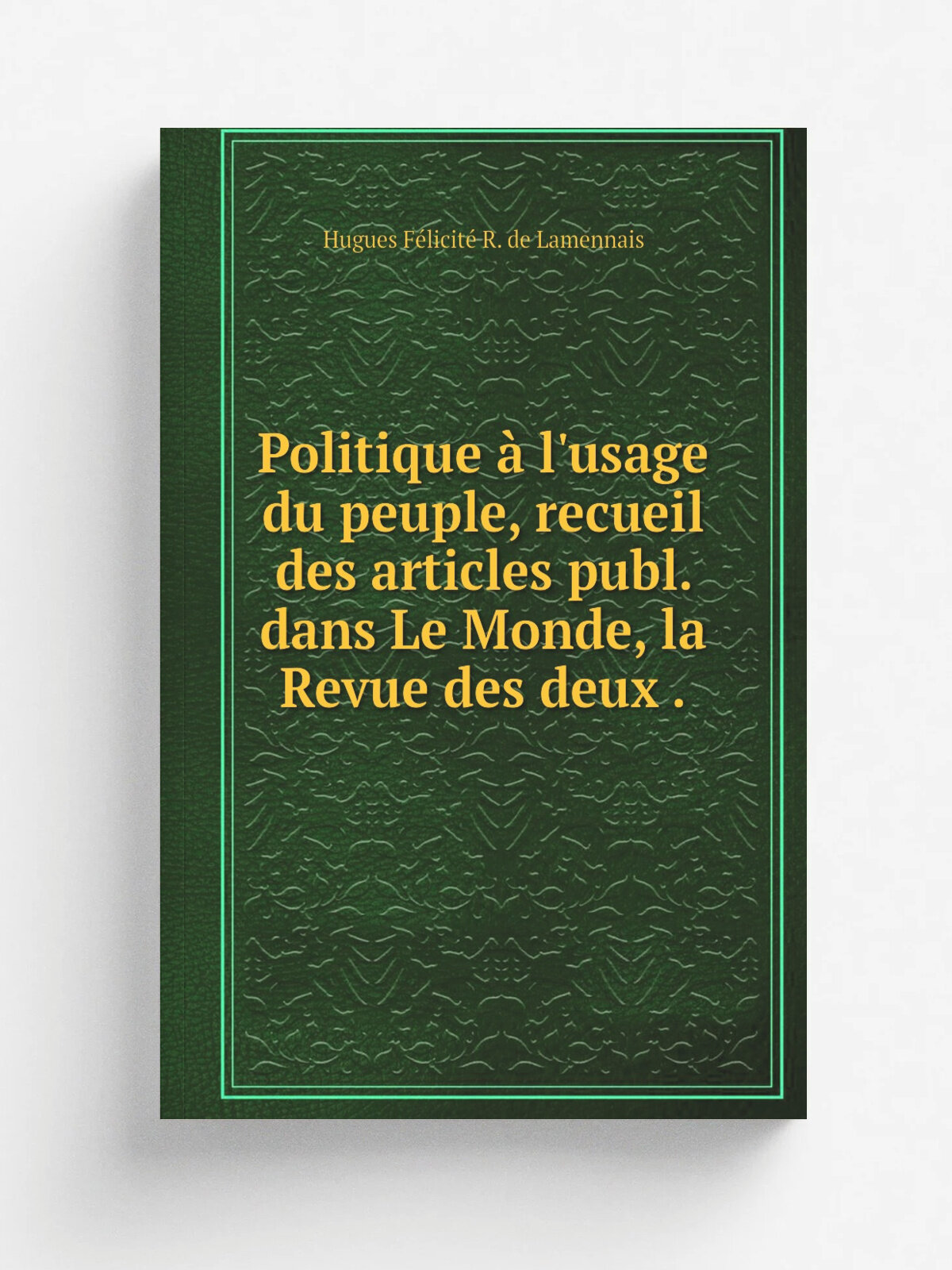 Politique . l'usage du peuple, recueil des articles publ. dans Le Monde, la Revue des deux . | Hugues F.licit. R. de Lamennais | 1839 | Репринт