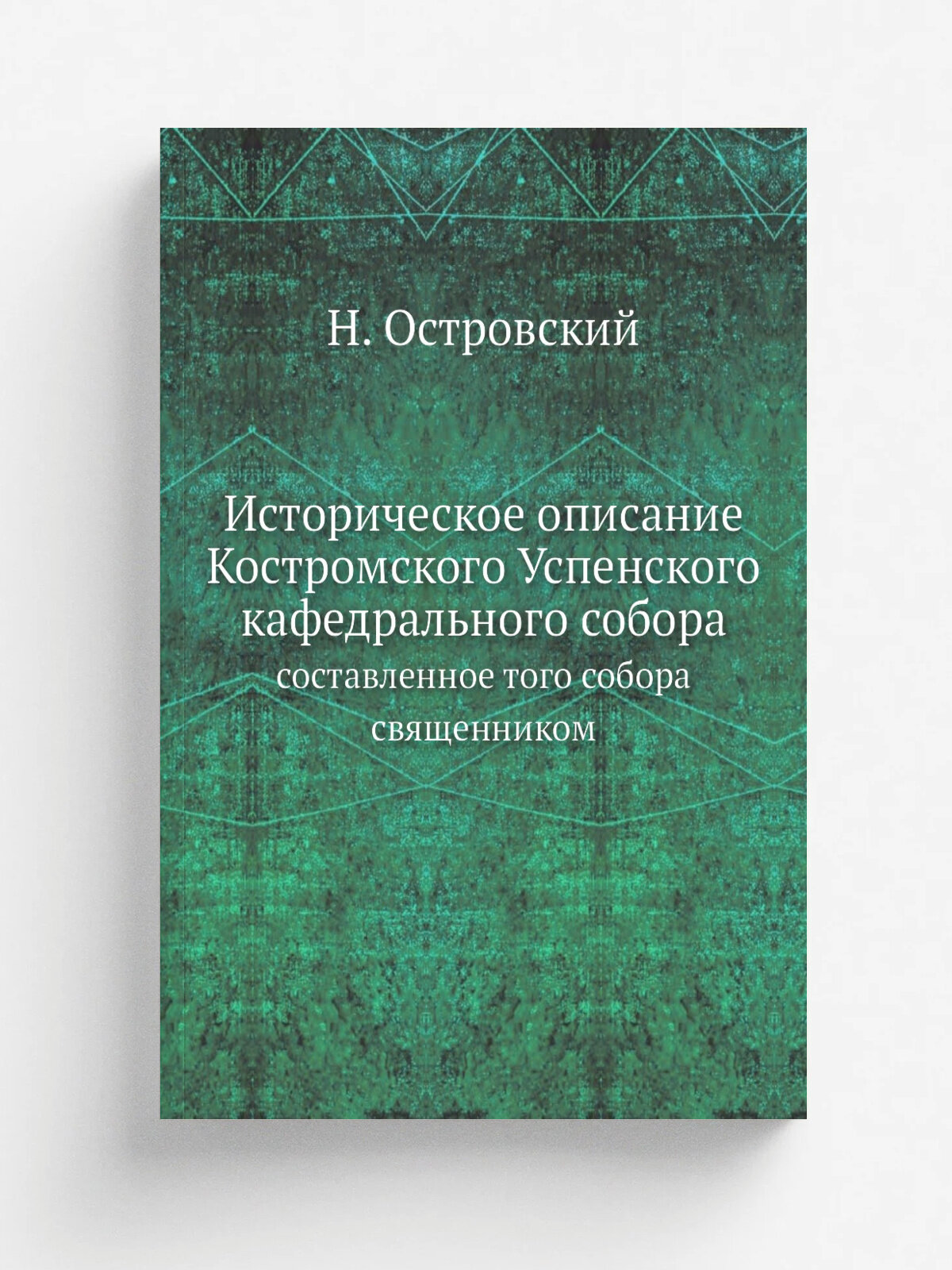 Историческое описание Костромского Успенского кафедрального собора. составленное того собора священником