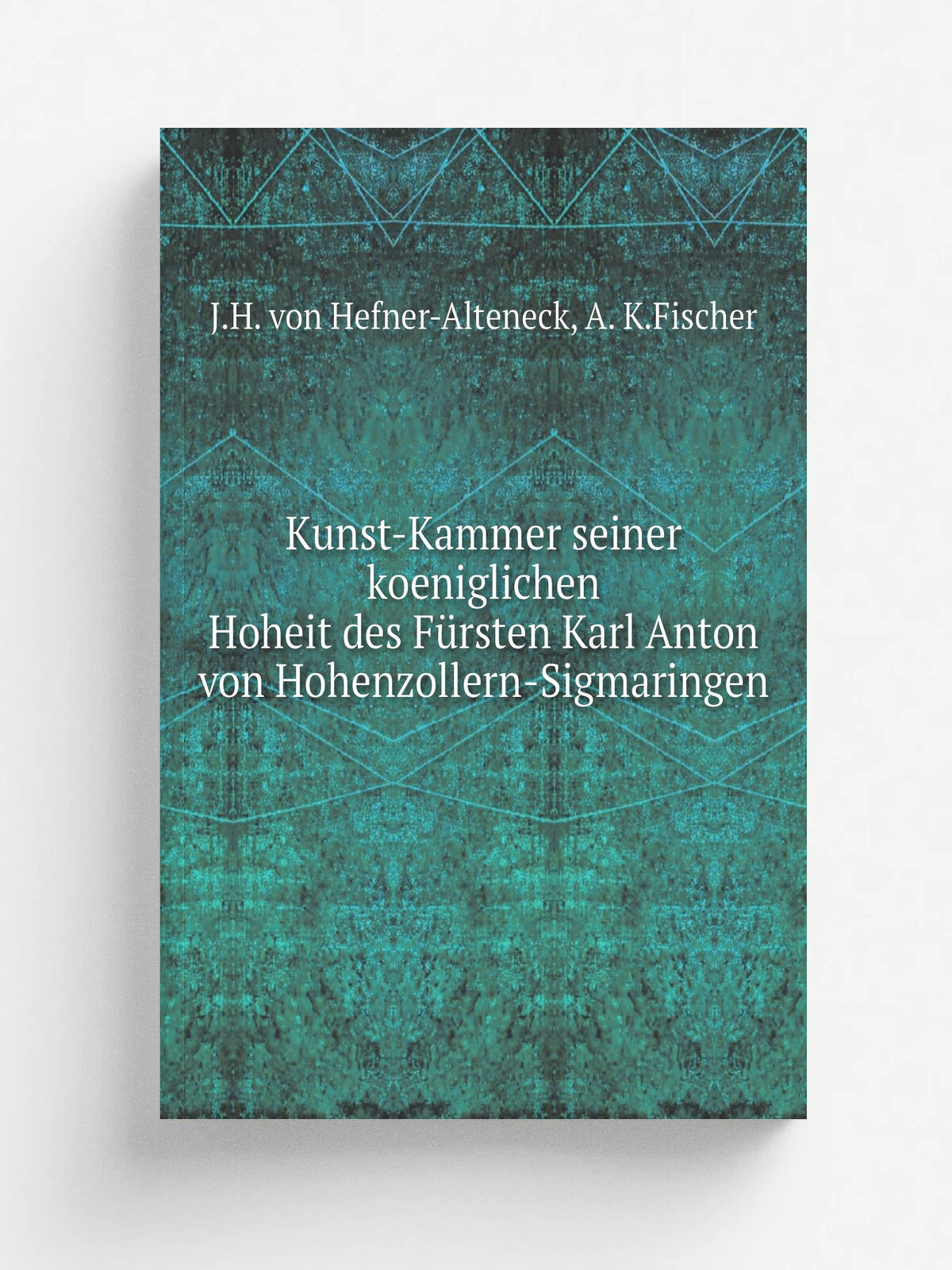 Kunst-Kammer seiner koeniglichen Hoheit des F.rsten Karl Anton von Hohenzollern-Sigmaringen | J.H. von Hefner-Alteneck | 1866 | M.nchen: Bruckmann | …