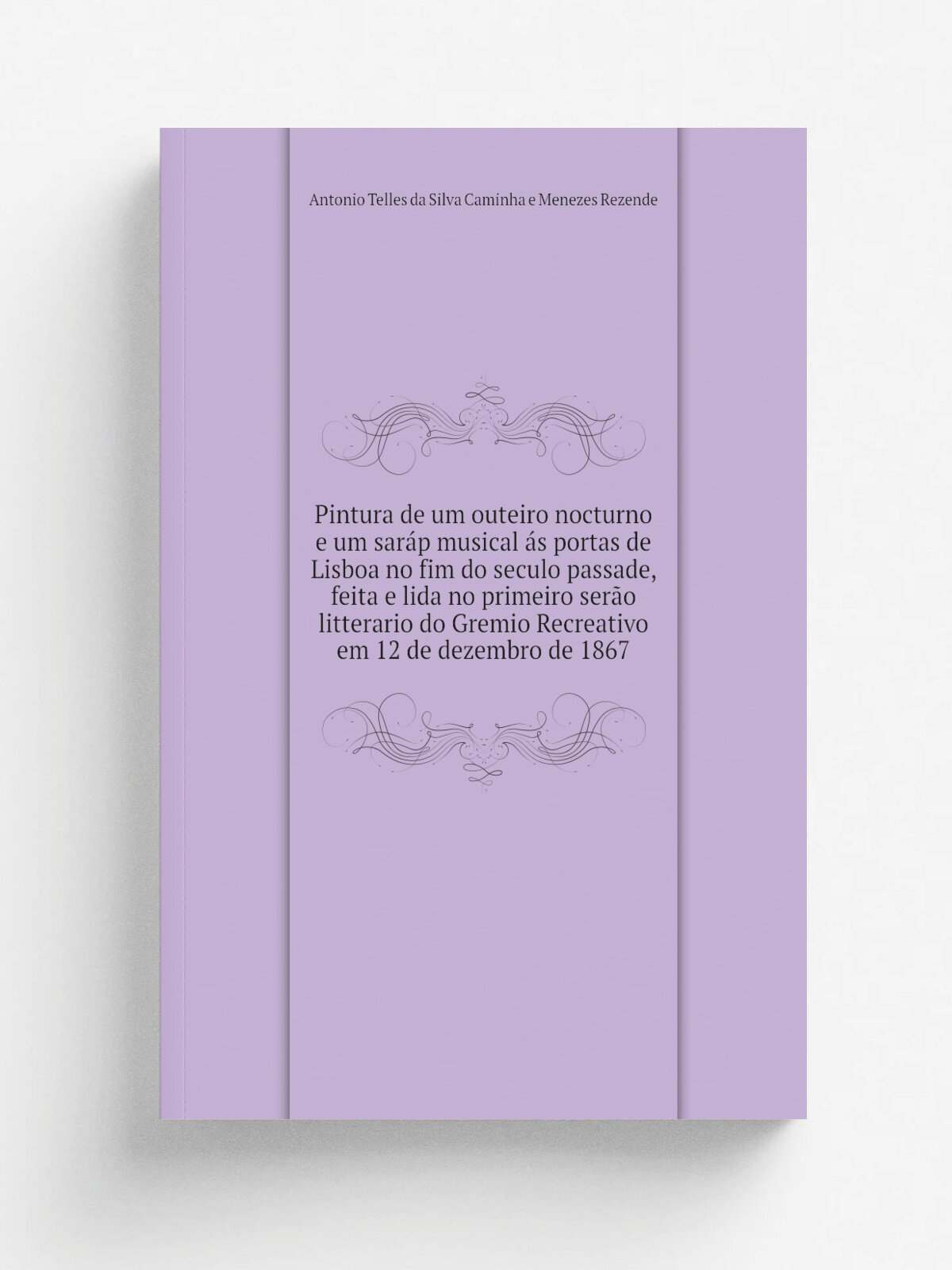 Pintura de um outeiro nocturno e um sar.p musical . s portas de Lisboa no fim do seculo passade, feita e lida no primeiro ser.o litterario do Gremio R…