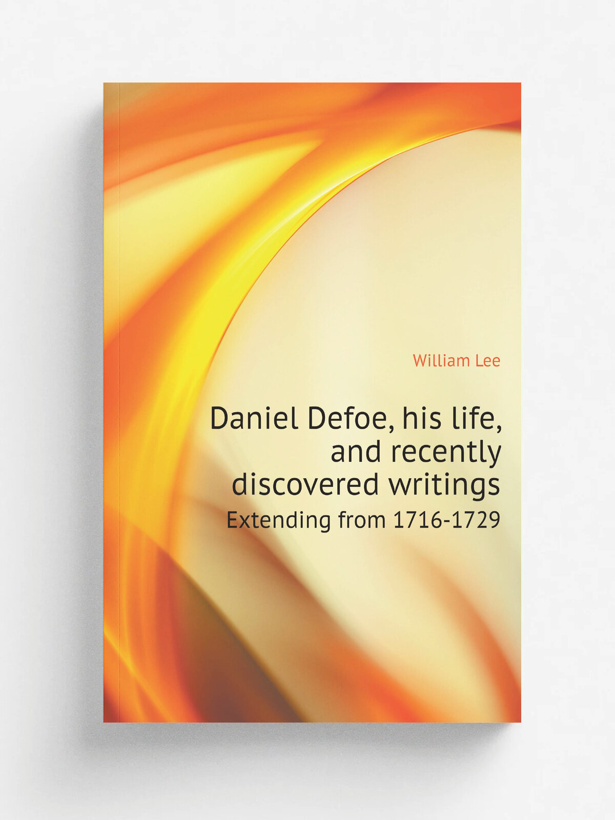Daniel Defoe, his life, and recently discovered writings. Extending from 1716-1729