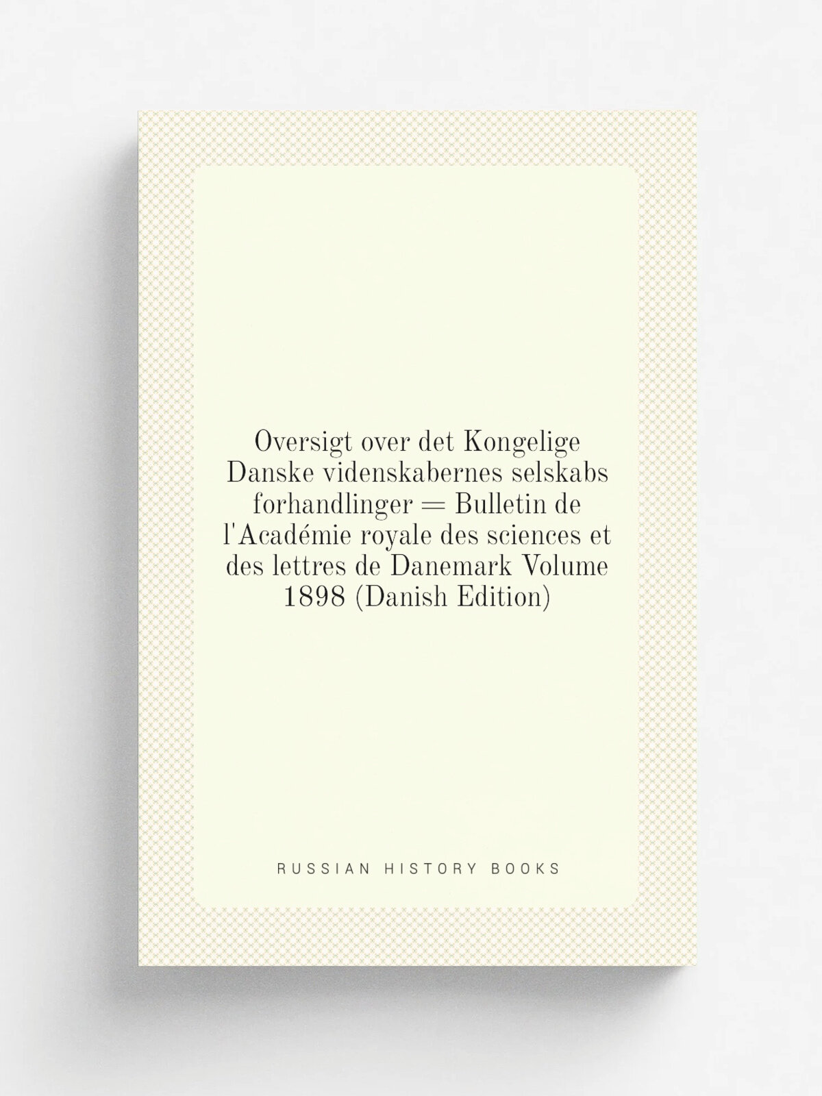Oversigt over det Kongelige Danske videnskabernes selskabs forhandlinger . Bulletin de l'Acad. mie royale des sciences et des lettres de Danemark Volu…