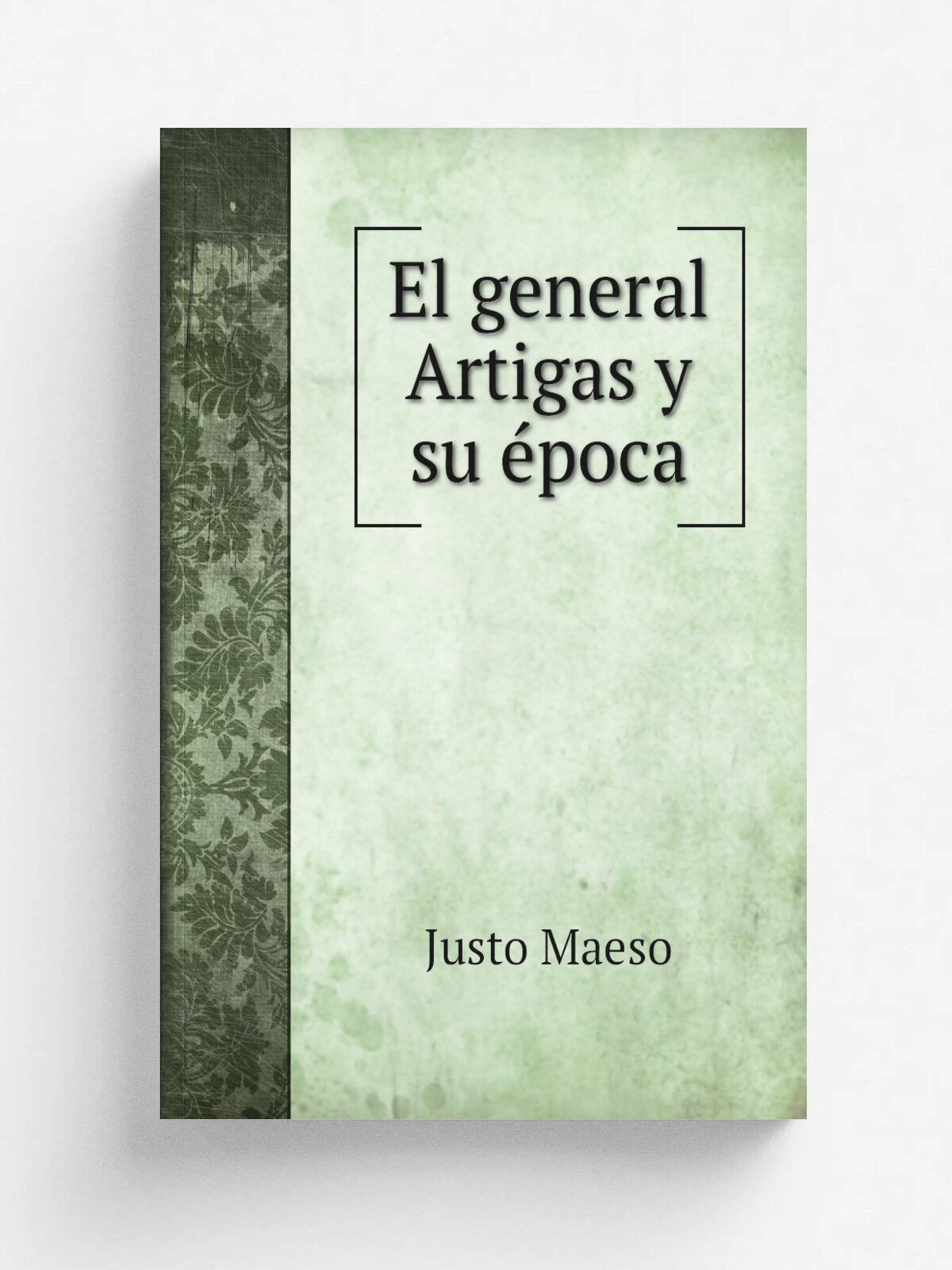 El general Artigas y su e.poca | Justo Maeso | 1885 | Montevideo, Tip. oriental de Pen.a y Roustan | Репринт