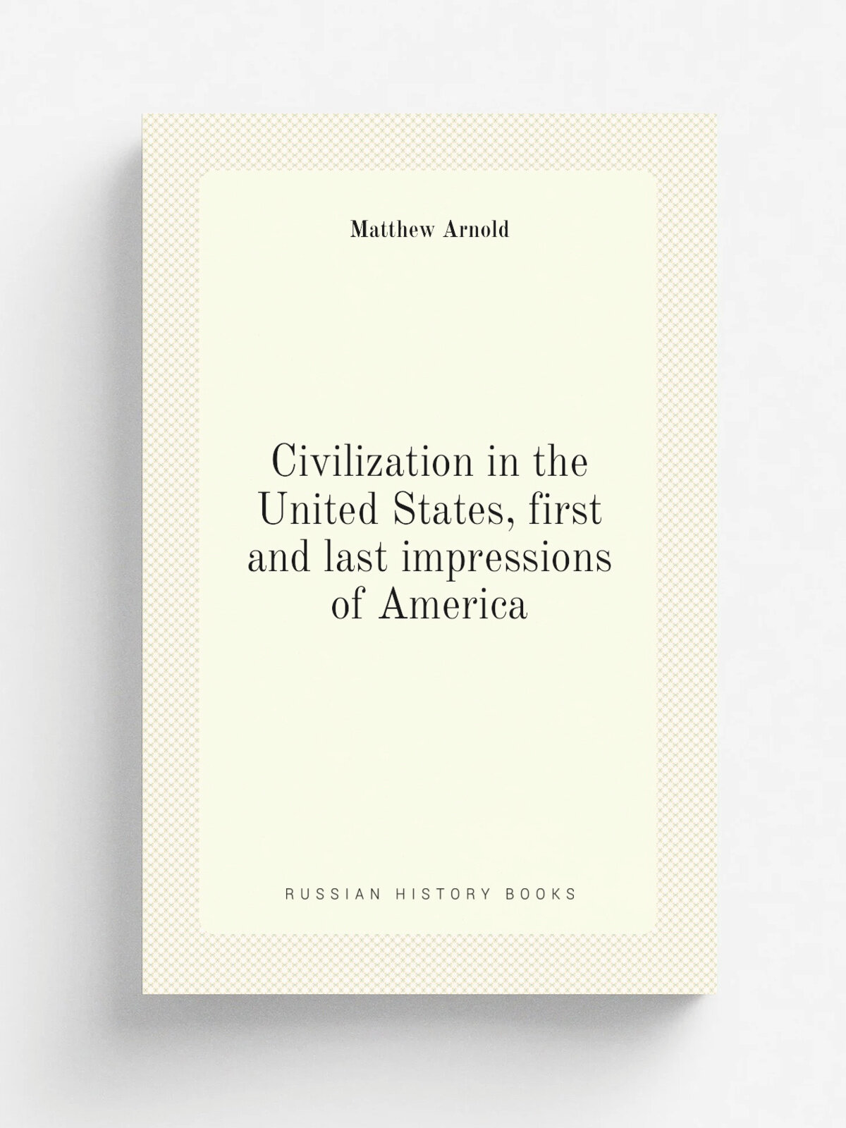 Civilization in the United States, first and last impressions of America | Matthew Arnold | Репринт