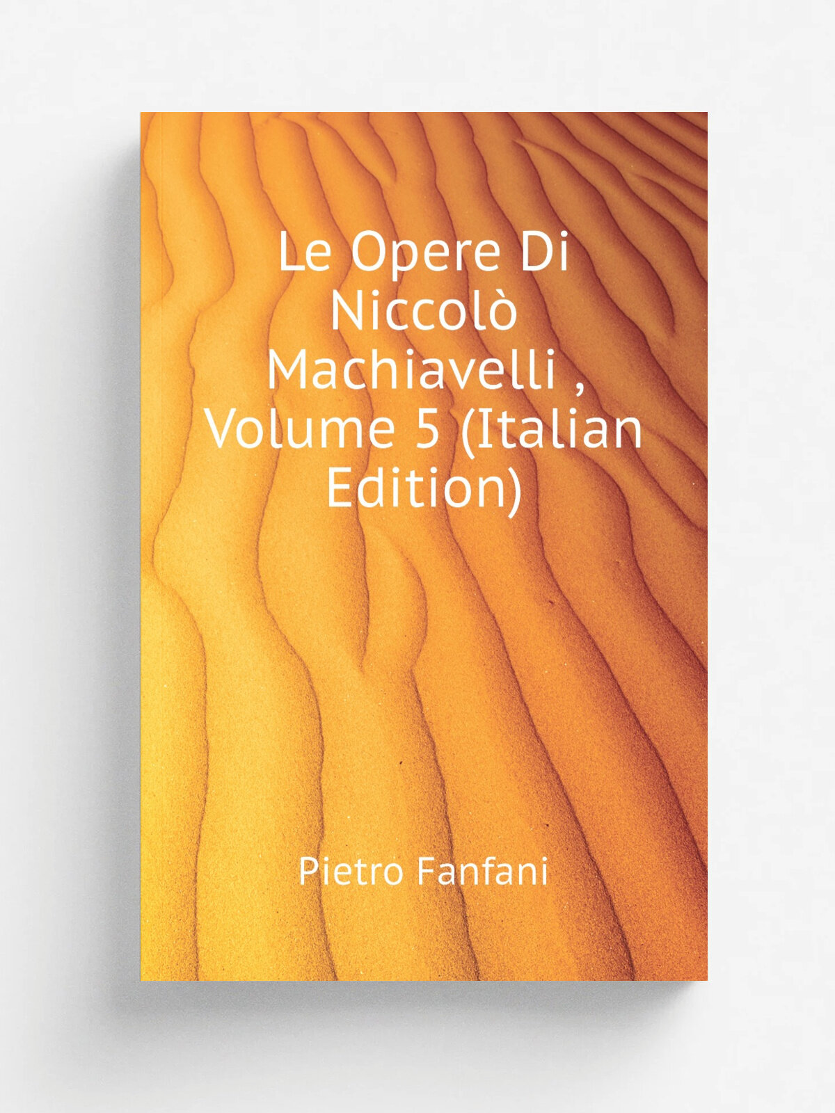 Le Opere Di Niccol. Machiavelli , Volume 5 (Italian Edition) | Fanfani Pietro | Репринт