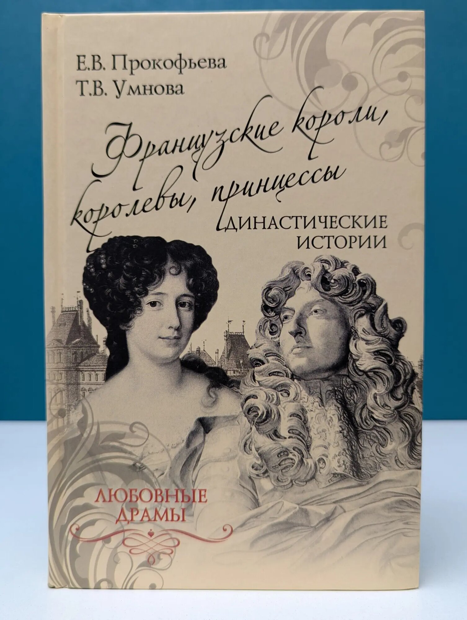 Любовные драмы. Французские короли, королевы, принцессы. Династические истории Прокофьева Елена Владимировна, Умнова Татьяна Викторовна 2017
