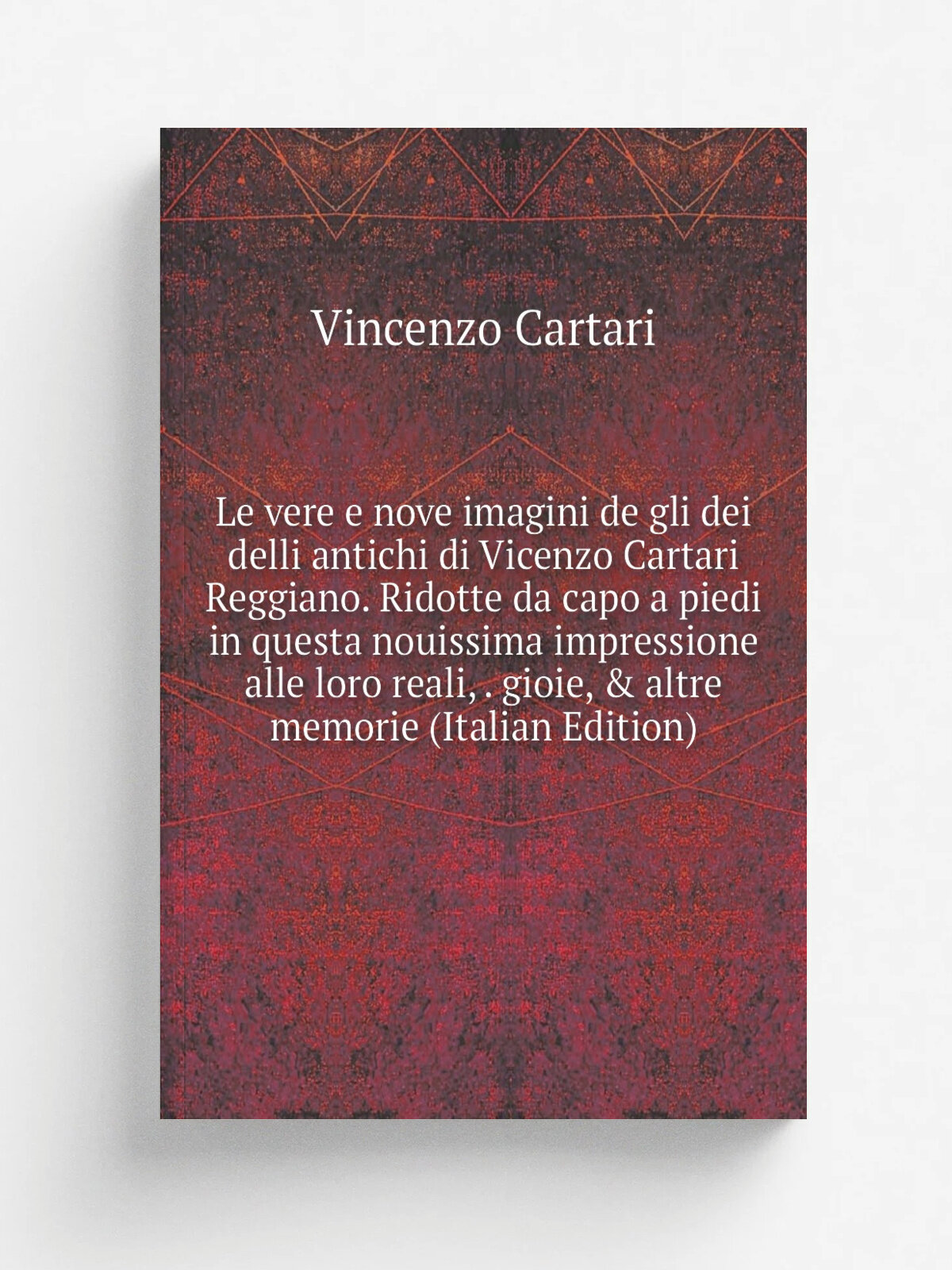 Le vere e nove imagini de gli dei delli antichi di Vicenzo Cartari Reggiano. Ridotte da capo a piedi in questa nouissima impressione alle loro reali…