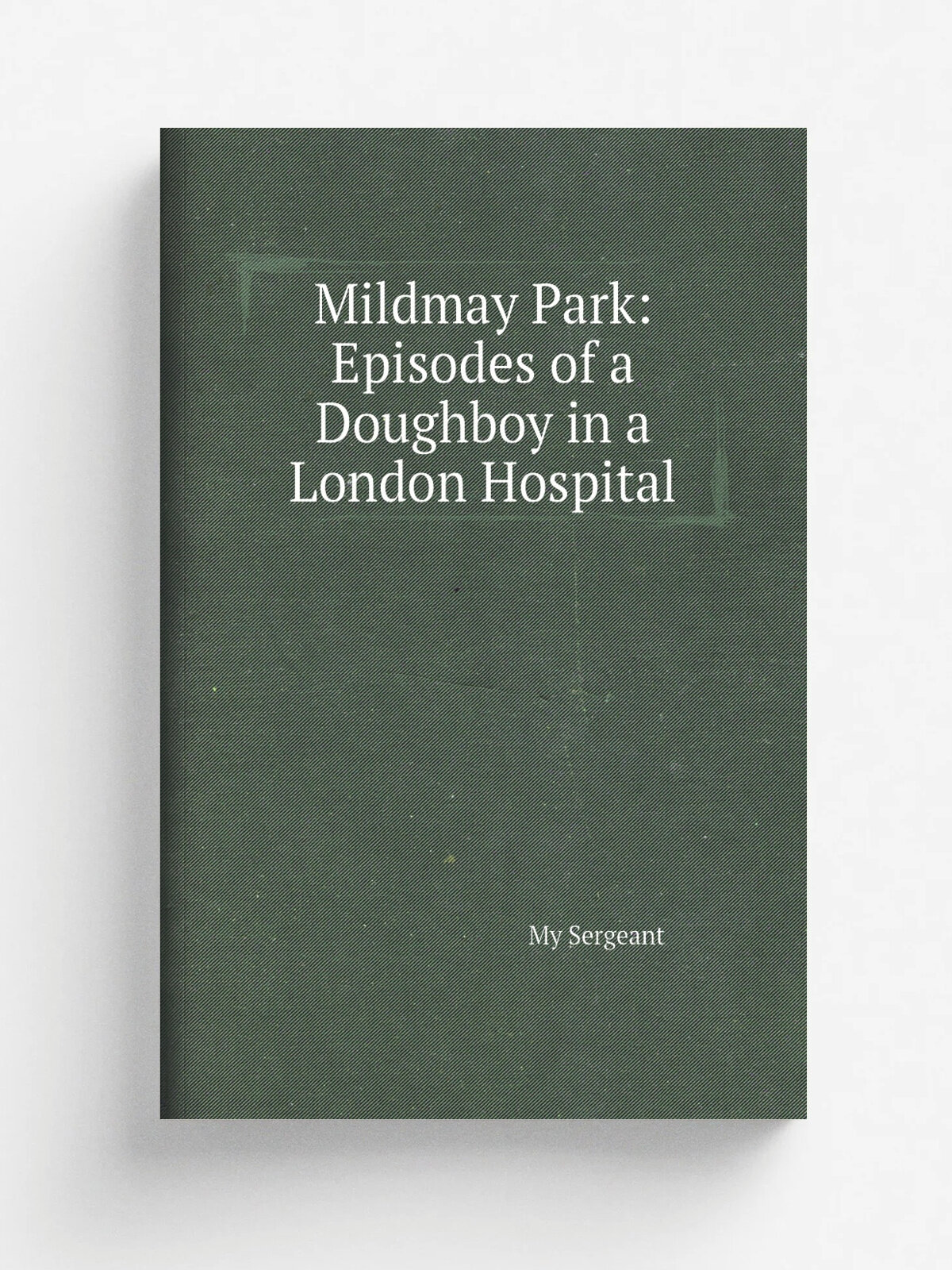 Mildmay Park: Episodes of a Doughboy in a London Hospital | My Sergeant | 1920 | Ricard G. Badger | Репринт