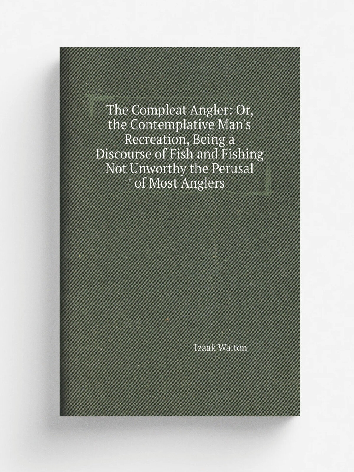 The Compleat Angler: Or, the Contemplative Man's Recreation, Being a Discourse of Fish and Fishing Not Unworthy the Perusal of Most Anglers | Walton …