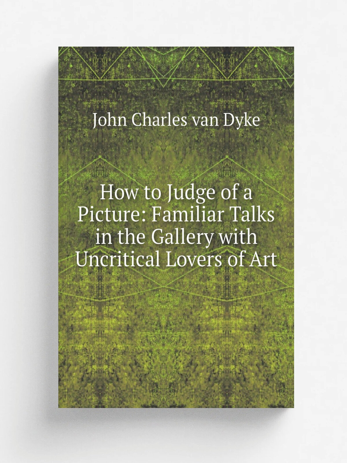 How to Judge of a Picture: Familiar Talks in the Gallery with Uncritical Lovers of Art