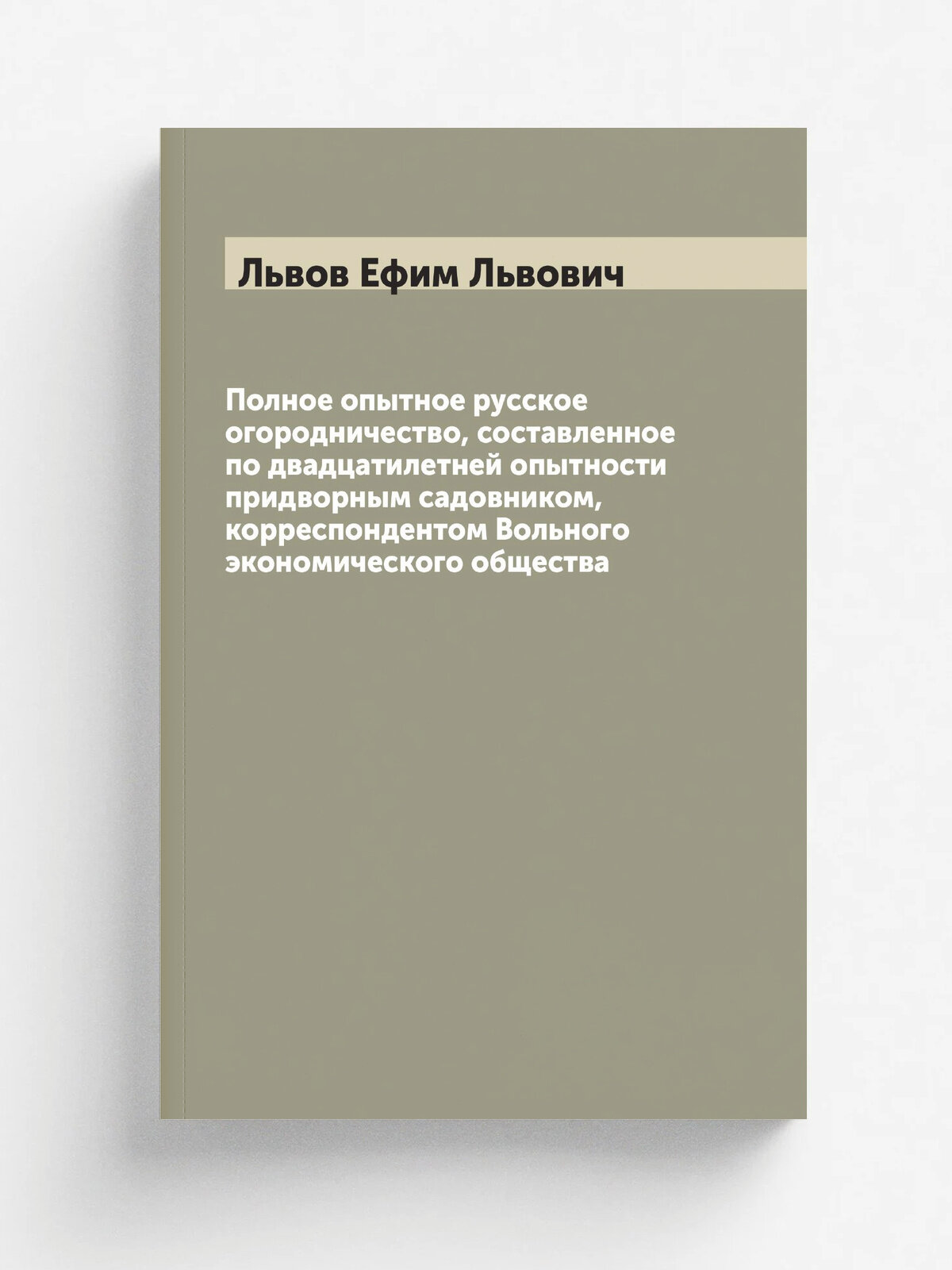 Полное опытное русское огородничество, составленное по двадцатилетней опытности придворным садовником, корреспондентом Вольного экономического общест…