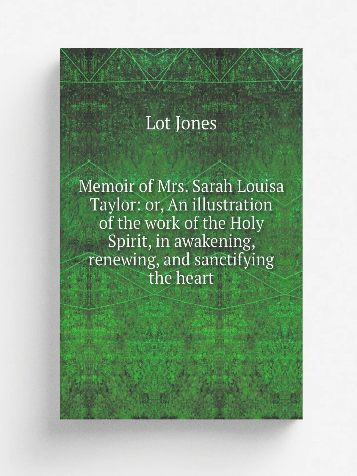 Memoir of Mrs. Sarah Louisa Taylor: or, An illustration of the work of the Holy Spirit, in awakening, renewing, and sanctifying the heart | Lot Jones…