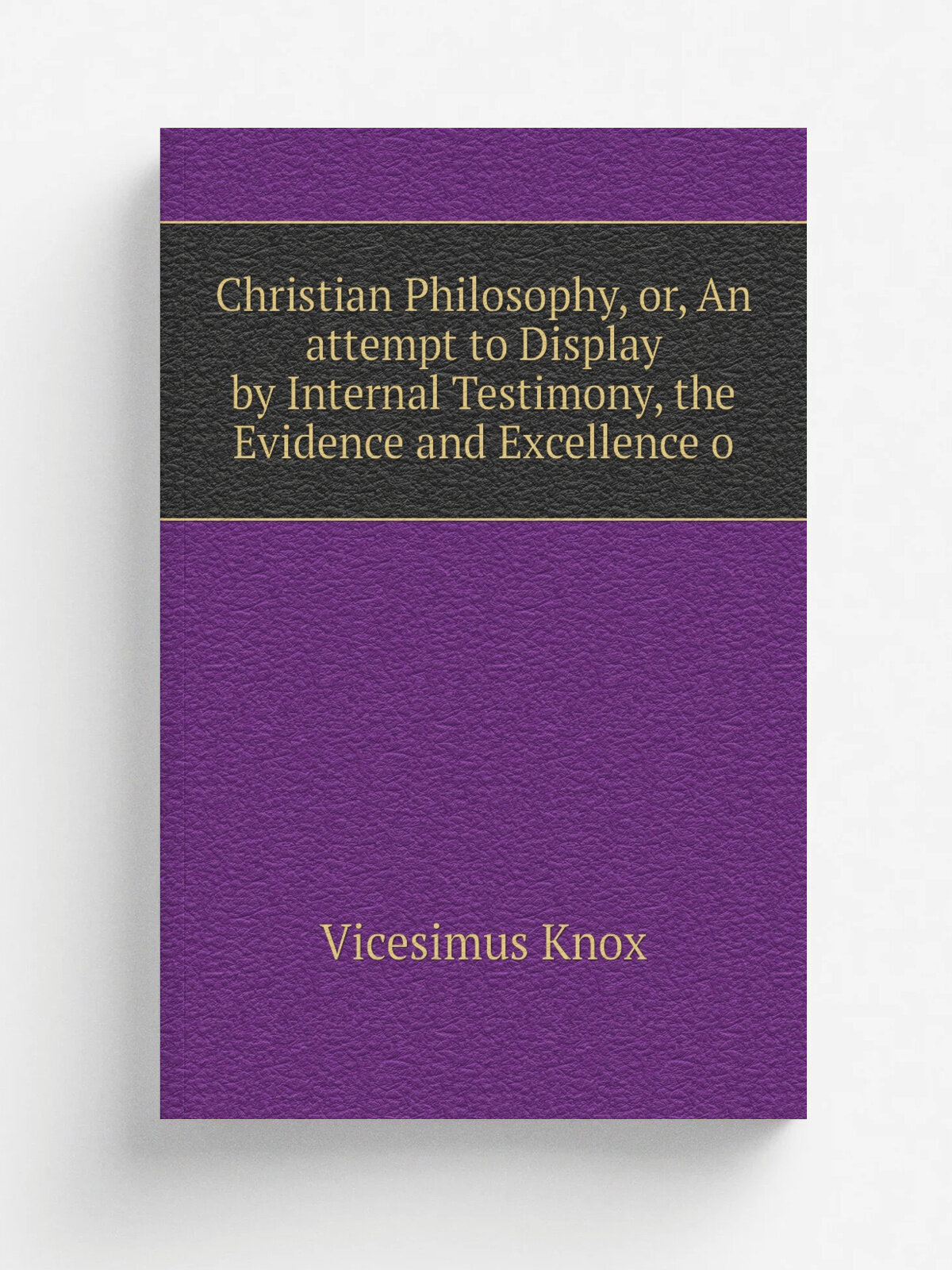Christian Philosophy, or, An attempt to Display by Internal Testimony, the Evidence and Excellence o | Vicesimus Knox | Репринт