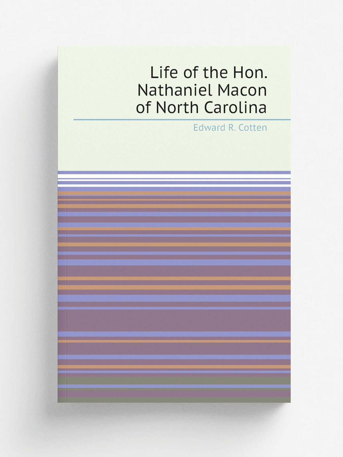Life of the Hon. Nathaniel Macon of North Carolina | Edward R. Cotten | Репринт