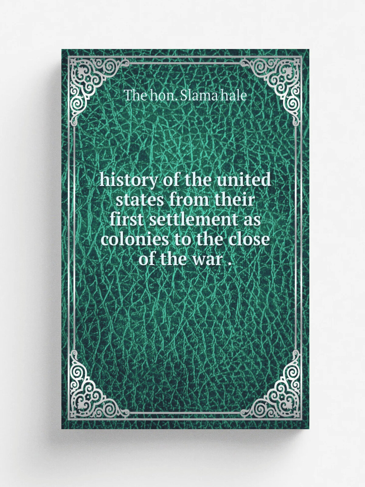 History of the united states from their first settlement as colonies to the close of the war . | The hon. Slama hale | 1827 | Репринт