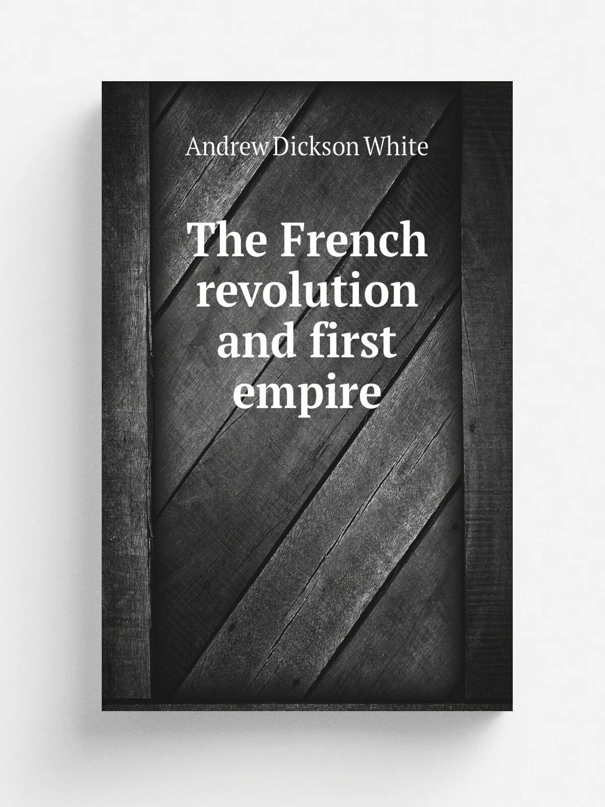 The French revolution and first empire | Andrew Dickson White | 1875 | New York : Scribner, Armstrong & Co. | Репринт