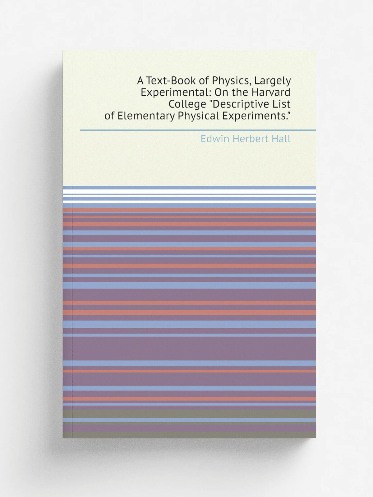 A Text-Book of Physics, Largely Experimental: On the Harvard College "Descriptive List of Elementary Physical Experiments." | Edwin Herbert Hall | Ре…